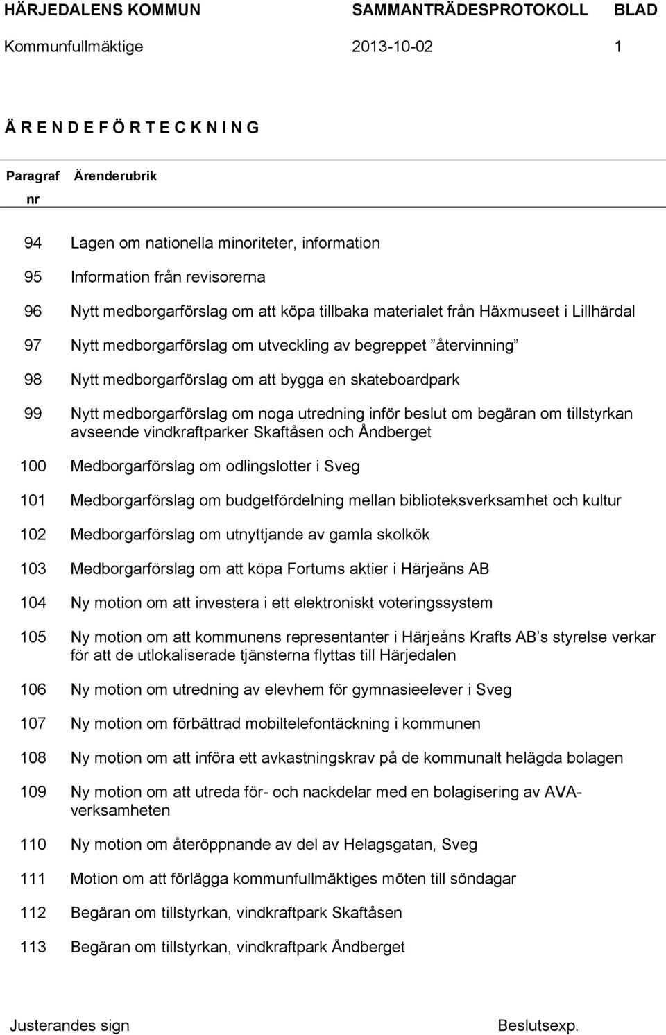 medborgarförslag om noga utredning inför beslut om begäran om tillstyrkan avseende vindkraftparker Skaftåsen och Åndberget 100 Medborgarförslag om odlingslotter i Sveg 101 Medborgarförslag om