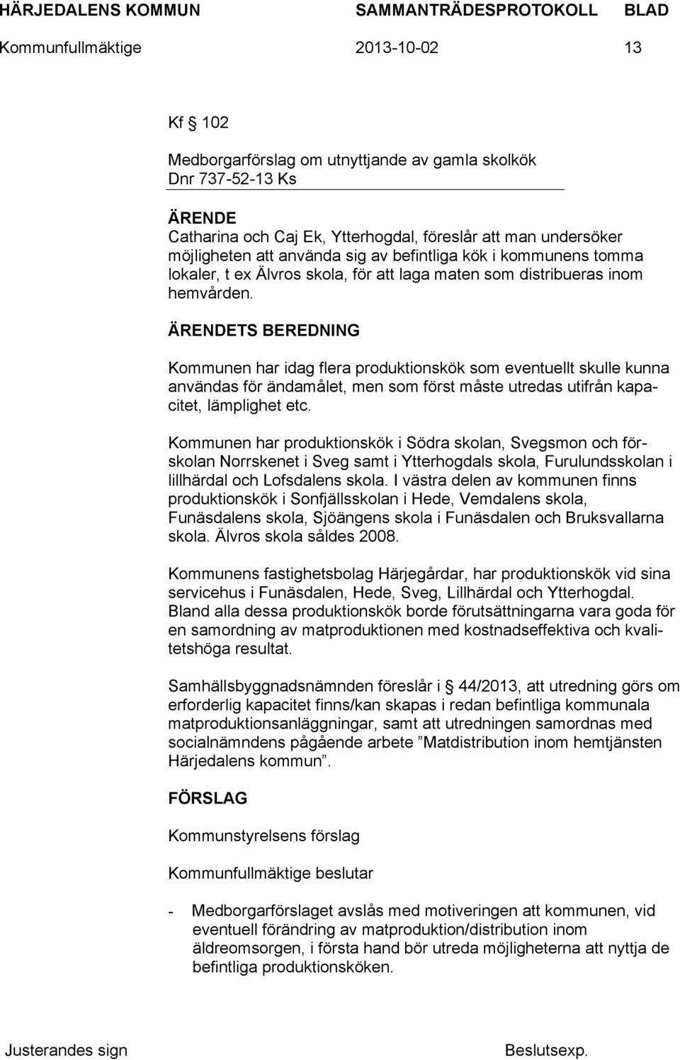 TS BEREDNING Kommunen har idag flera produktionskök som eventuellt skulle kunna användas för ändamålet, men som först måste utredas utifrån kapacitet, lämplighet etc.