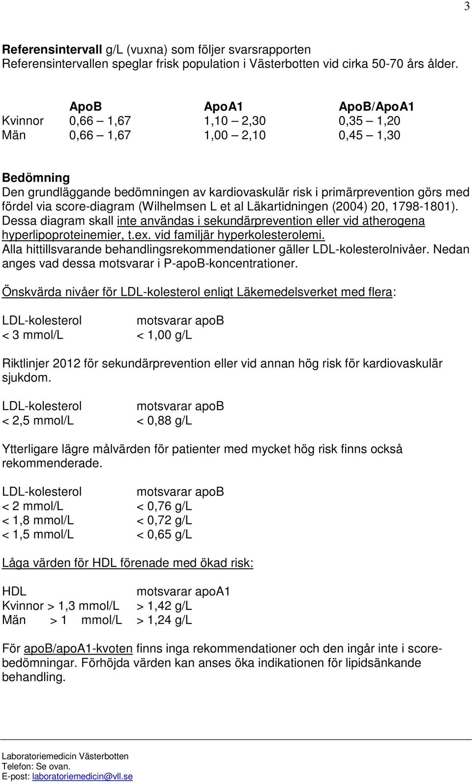 score-diagram (Wilhelmsen L et al Läkartidningen (2004) 20, 1798-1801). Dessa diagram skall inte användas i sekundärprevention eller vid atherogena hyperlipoproteinemier, t.ex.