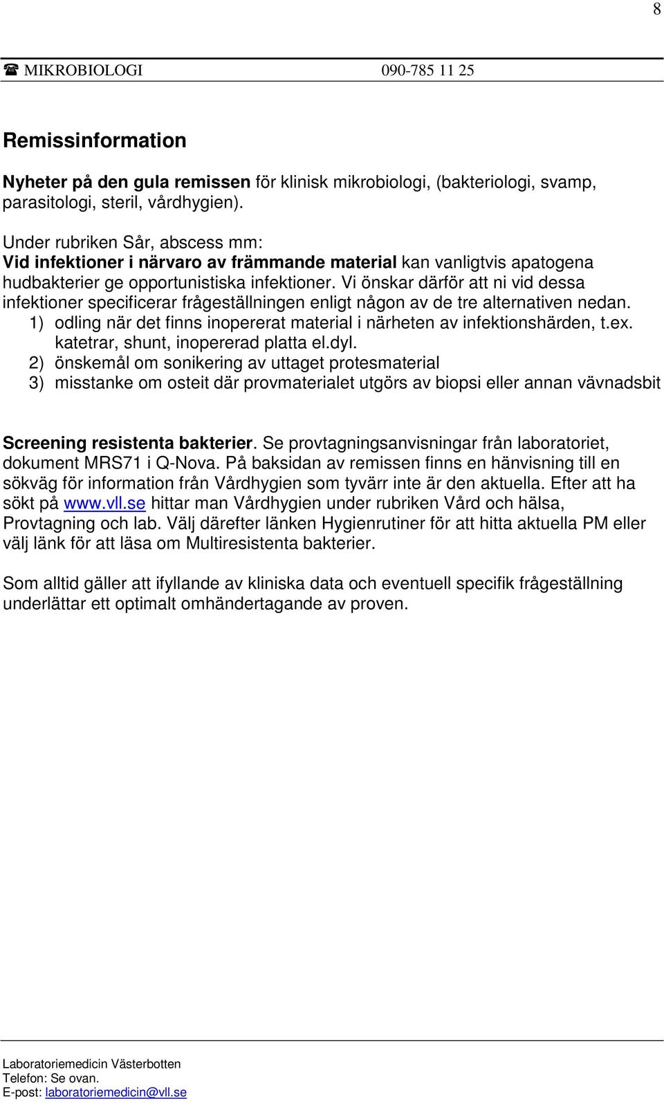 Vi önskar därför att ni vid dessa infektioner specificerar frågeställningen enligt någon av de tre alternativen nedan. 1) odling när det finns inopererat material i närheten av infektionshärden, t.ex.