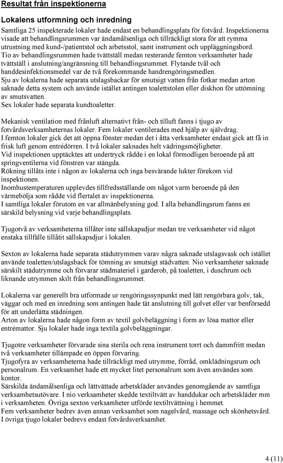 Tio av behandlingsrummen hade tvättställ medan resterande femton verksamheter hade tvättställ i anslutning/angränsning till behandlingsrummet.