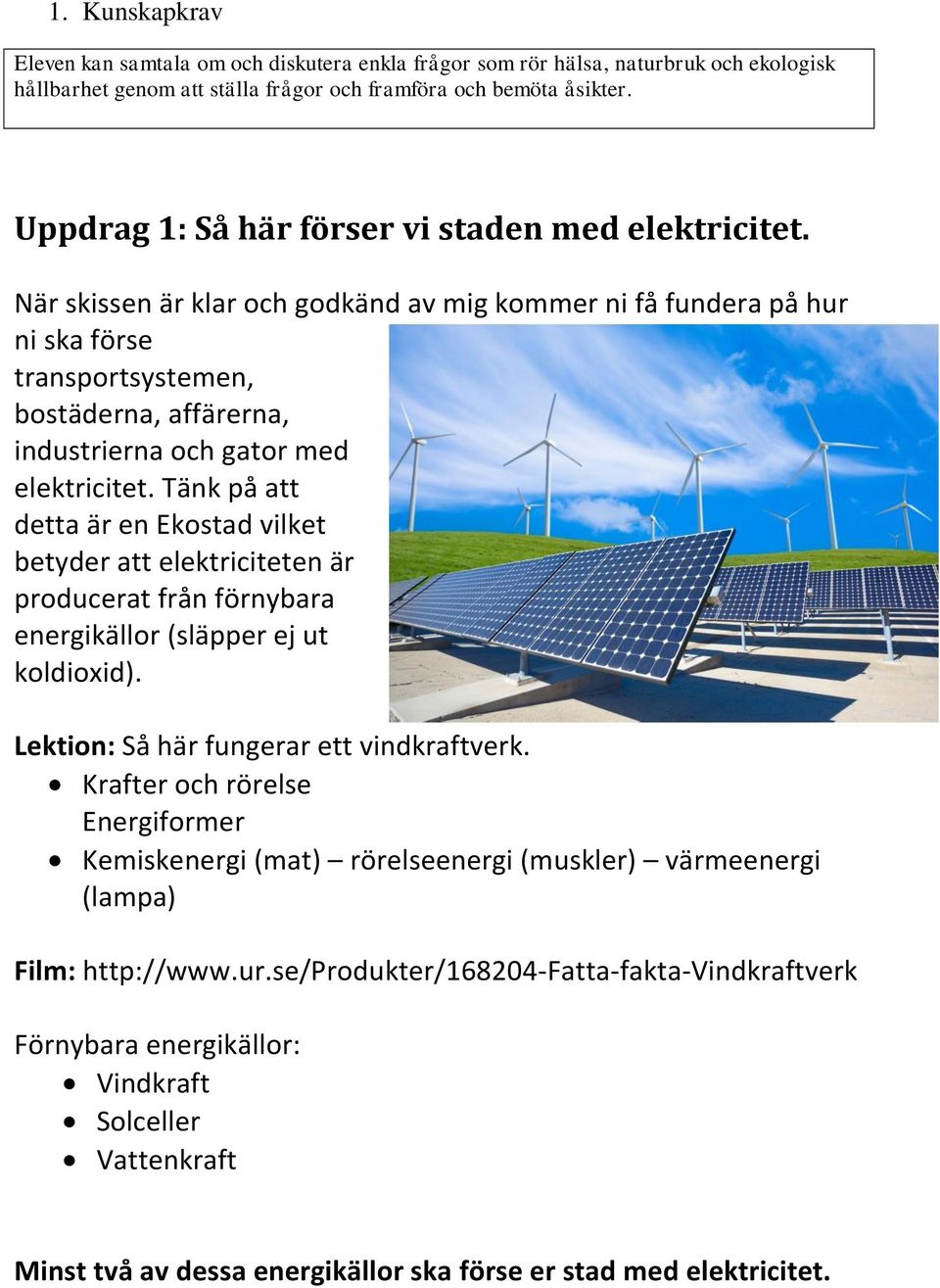 När skissen är klar och godkänd av mig kommer ni få fundera på hur ni ska förse transportsystemen, bostäderna, affärerna, industrierna och gator med elektricitet.