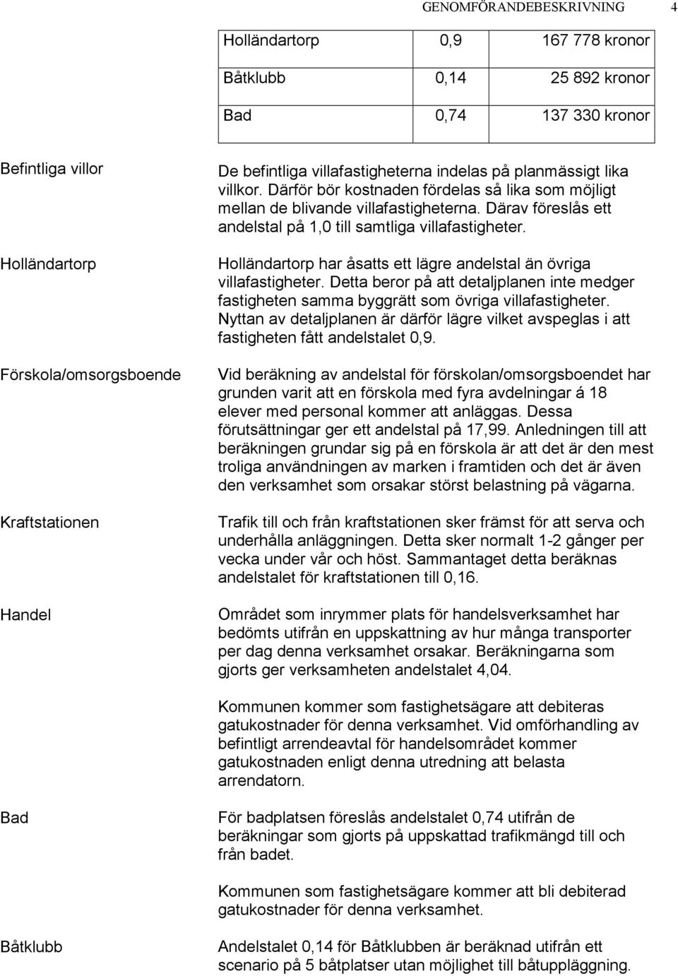 Därav föreslås ett andelstal på 1,0 till samtliga villafastigheter. Holländartorp har åsatts ett lägre andelstal än övriga villafastigheter.