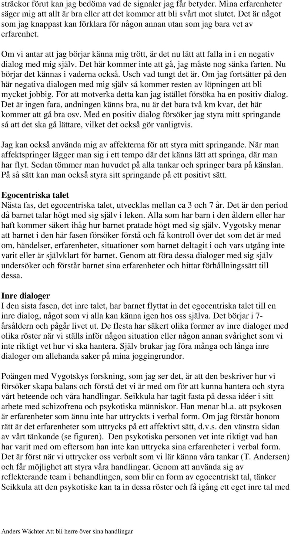 Om vi antar att jag börjar känna mig trött, är det nu lätt att falla in i en negativ dialog med mig själv. Det här kommer inte att gå, jag måste nog sänka farten. Nu börjar det kännas i vaderna också.