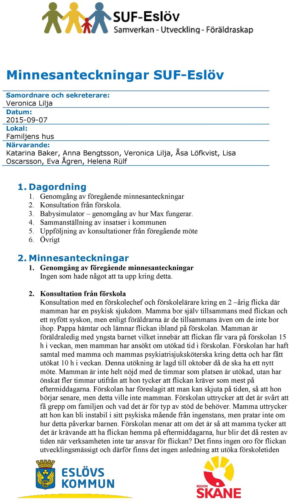 Uppföljning av konsultationer från föregående möte 6. Övrigt 2. Minnesanteckningar Ingen som hade något att ta upp kring detta. 2. Konsultation från förskola Konsultation med en förskolechef och förskolelärare kring en 2 årig flicka där mamman har en psykisk sjukdom.