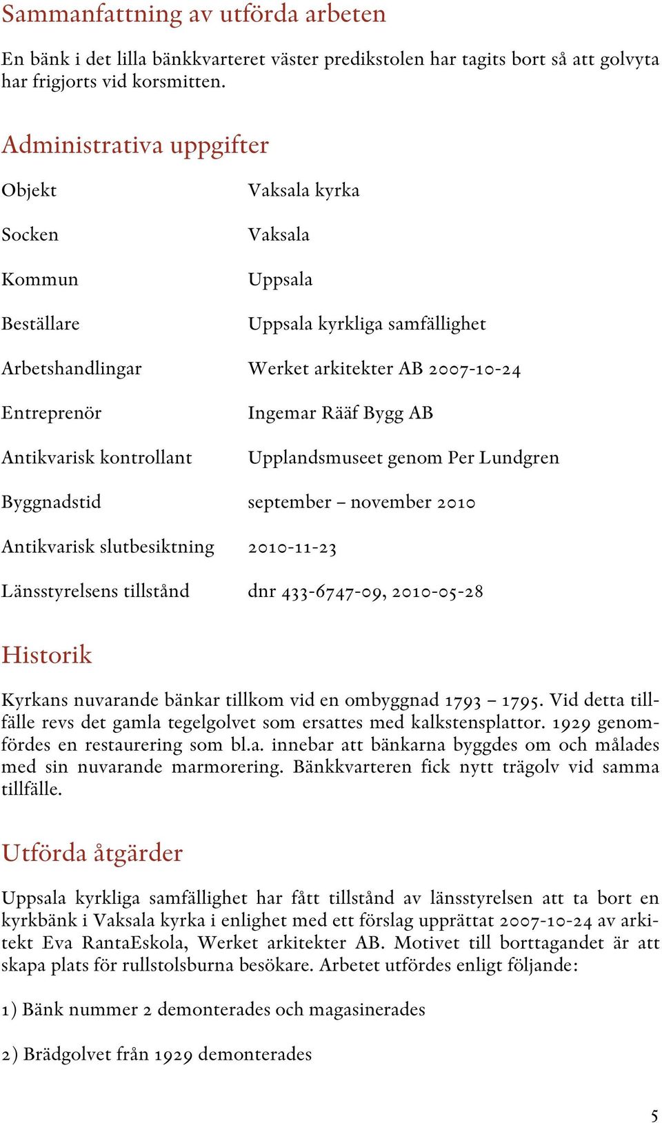 kontrollant Ingemar Rääf Bygg AB Upplandsmuseet genom Per Lundgren Byggnadstid september november 2010 Antikvarisk slutbesiktning 2010-11-23 Länsstyrelsens tillstånd dnr 433-6747-09, 2010-05-28