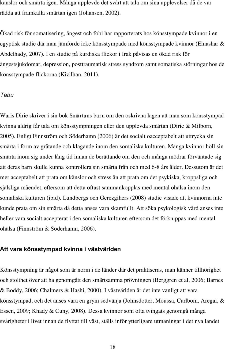 I en studie på kurdiska flickor i Irak påvisas en ökad risk för ångestsjukdomar, depression, posttraumatisk stress syndrom samt somatiska störningar hos de könsstympade flickorna (Kizilhan, 2011).