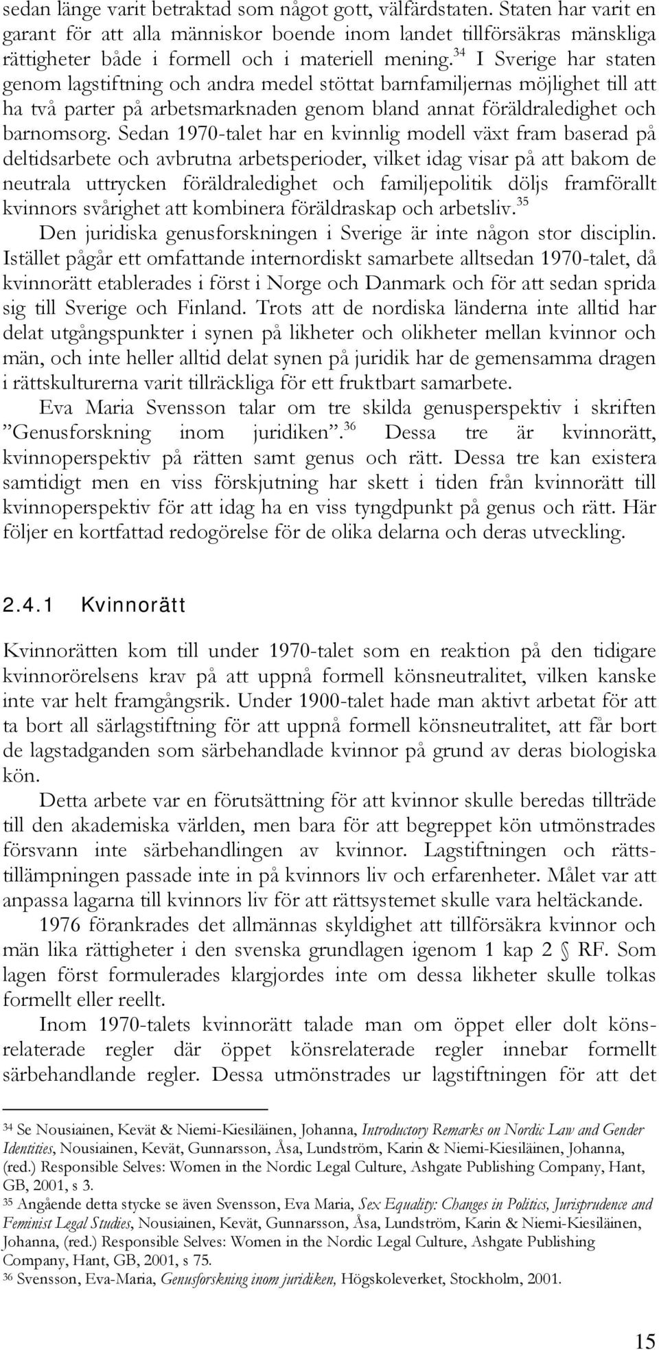 34 I Sverige har staten genom lagstiftning och andra medel stöttat barnfamiljernas möjlighet till att ha två parter på arbetsmarknaden genom bland annat föräldraledighet och barnomsorg.