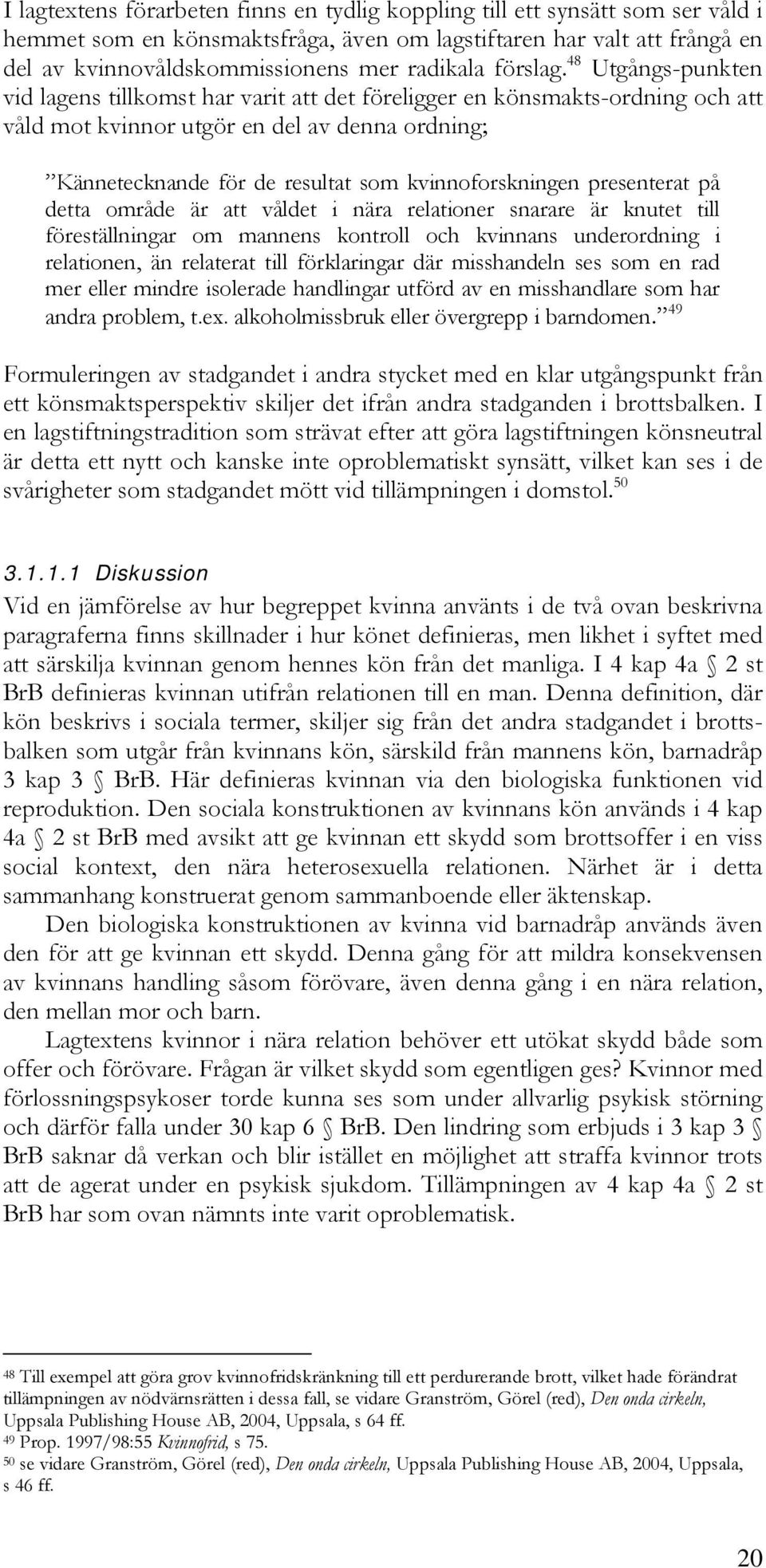 48 Utgångs-punkten vid lagens tillkomst har varit att det föreligger en könsmakts-ordning och att våld mot kvinnor utgör en del av denna ordning; Kännetecknande för de resultat som kvinnoforskningen