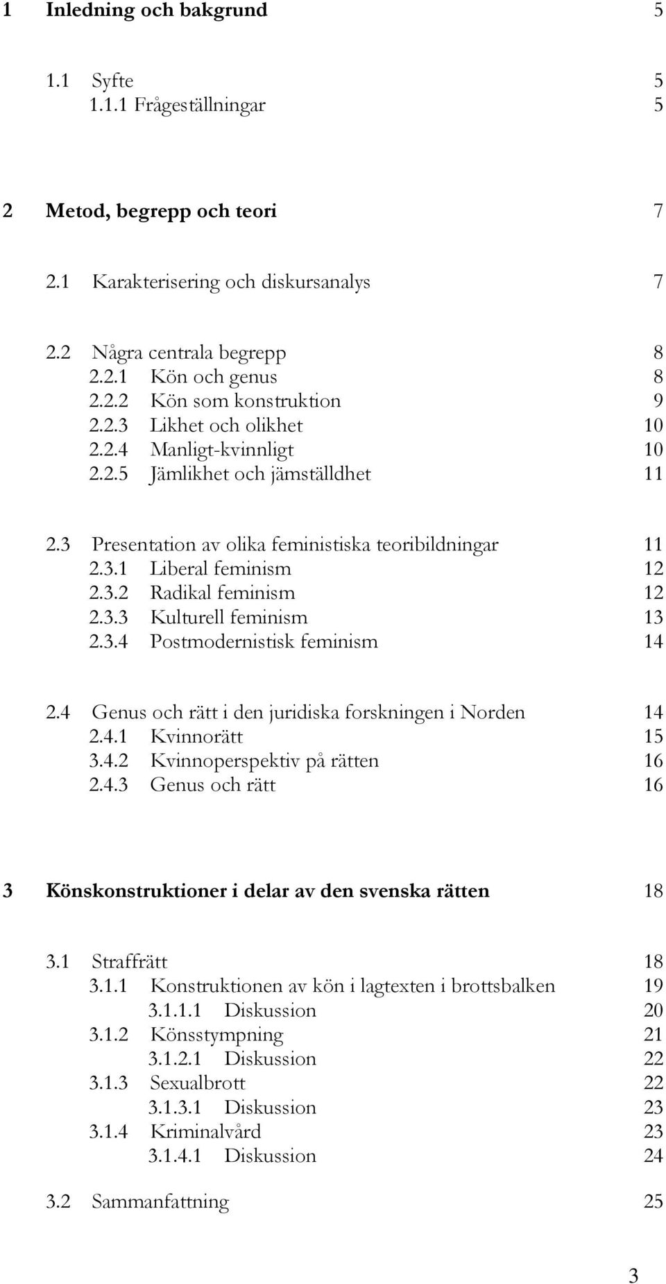 3.3 Kulturell feminism 13 2.3.4 Postmodernistisk feminism 14 2.4 Genus och rätt i den juridiska forskningen i Norden 14 2.4.1 Kvinnorätt 15 3.4.2 Kvinnoperspektiv på rätten 16 2.4.3 Genus och rätt 16 3 Könskonstruktioner i delar av den svenska rätten 18 3.