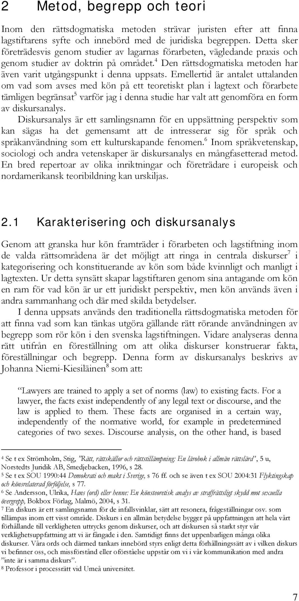 Emellertid är antalet uttalanden om vad som avses med kön på ett teoretiskt plan i lagtext och förarbete tämligen begränsat 5 varför jag i denna studie har valt att genomföra en form av diskursanalys.