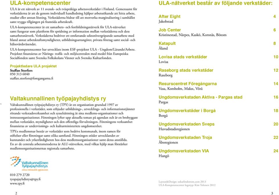 Verkstäderna bidrar till att motverka marginalisering i samhället samt trygga tillgången på framtida arbetskraft.