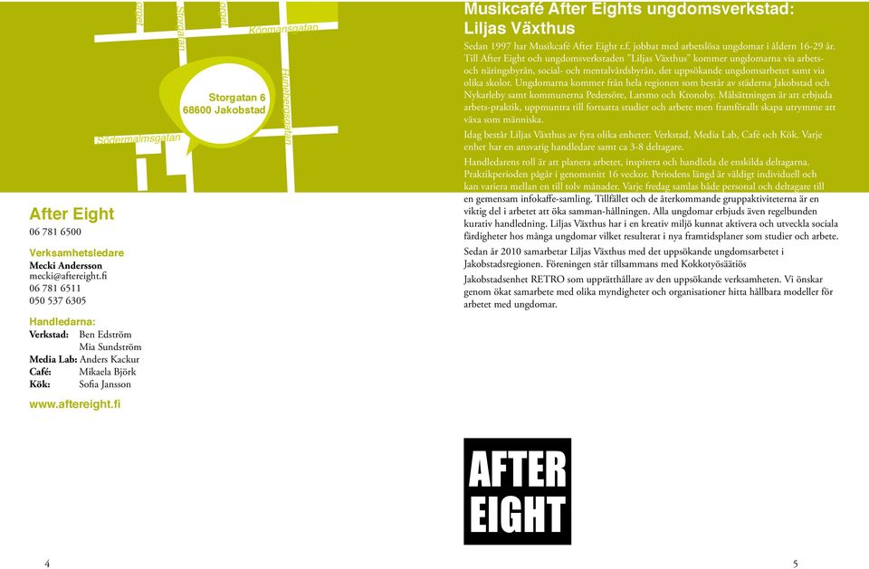 fi Torget Södermalmsgatan Storgatan Torget Storgatan 6 68600 Jakobstad Köpmansgatan Runebergsgatan Musikcafé After Eights ungdomsverkstad: Liljas Växthus Sedan 1997 har Musikcafé After Eight r.f. jobbat med arbetslösa ungdomar i åldern 16-29 år.