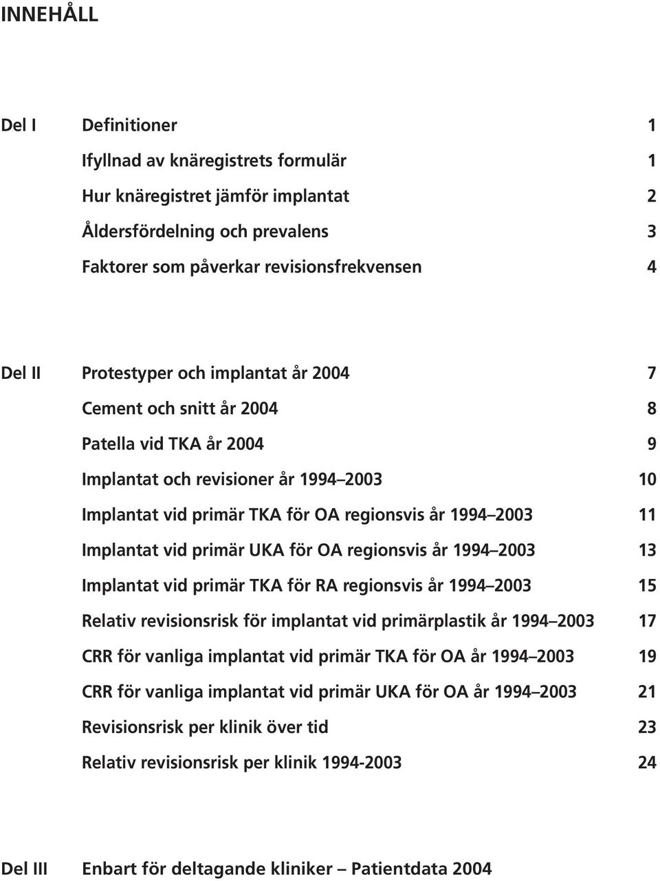 regionsvis år 1994 23 13 Implantat vid primär TKA för RA regionsvis år 1994 23 Relativ revisionsrisk för implantat vid primärplastik år 1994 23 17 CRR för vanliga implantat vid primär TKA för OA år