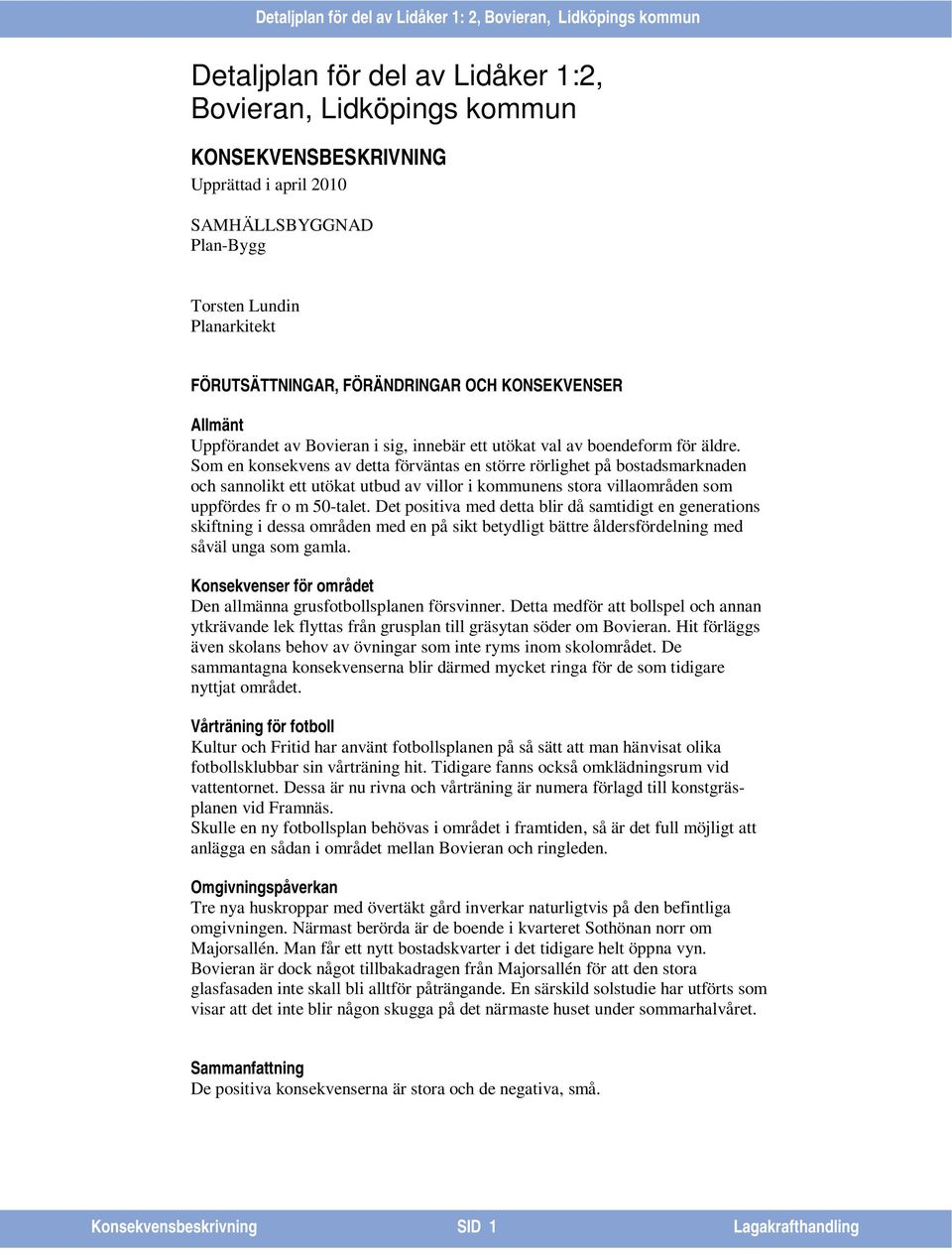 Som en konsekvens av detta förväntas en större rörlighet på bostadsmarknaden och sannolikt ett utökat utbud av villor i kommunens stora villaområden som uppfördes fr o m 50-talet.