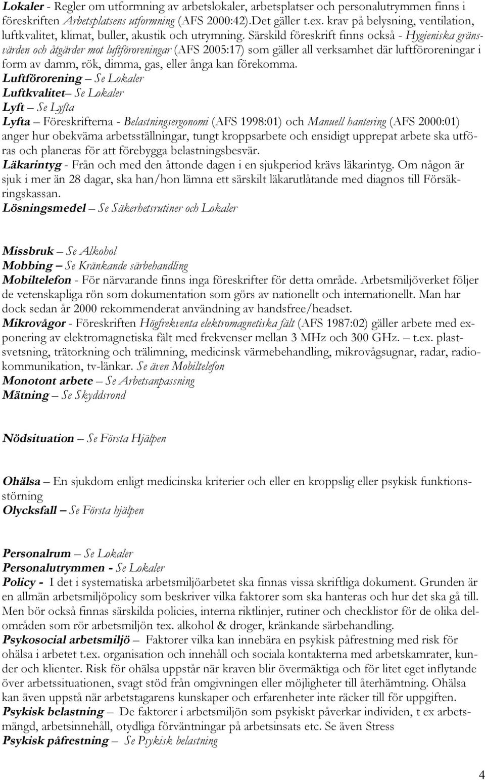 Särskild föreskrift finns också - Hygieniska gränsvärden och åtgärder mot luftföroreningar (AFS 2005:17) som gäller all verksamhet där luftföroreningar i form av damm, rök, dimma, gas, eller ånga kan