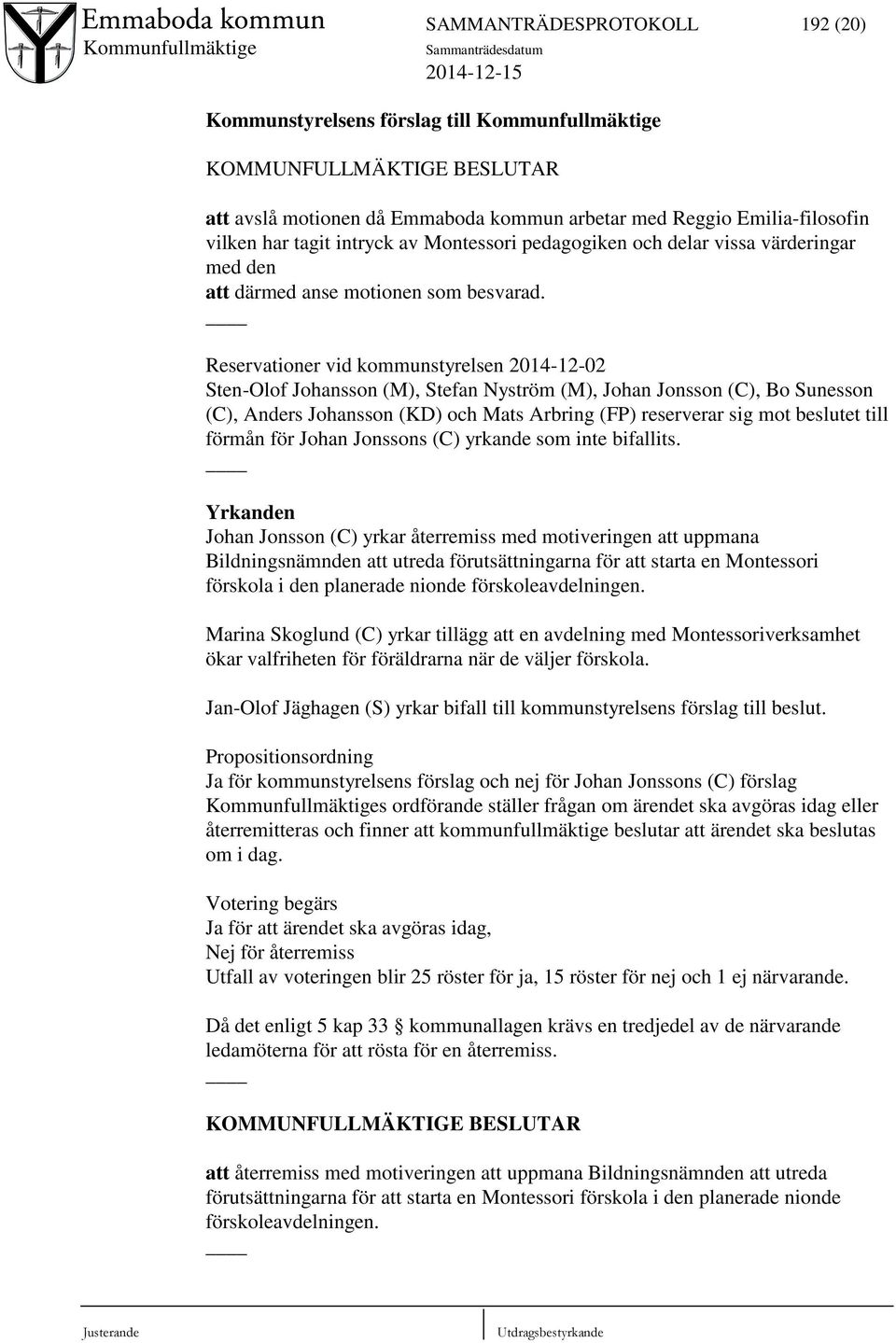 Reservationer vid kommunstyrelsen 2014-12-02 Sten-Olof Johansson (M), Stefan Nyström (M), Johan Jonsson (C), Bo Sunesson (C), Anders Johansson (KD) och Mats Arbring (FP) reserverar sig mot beslutet