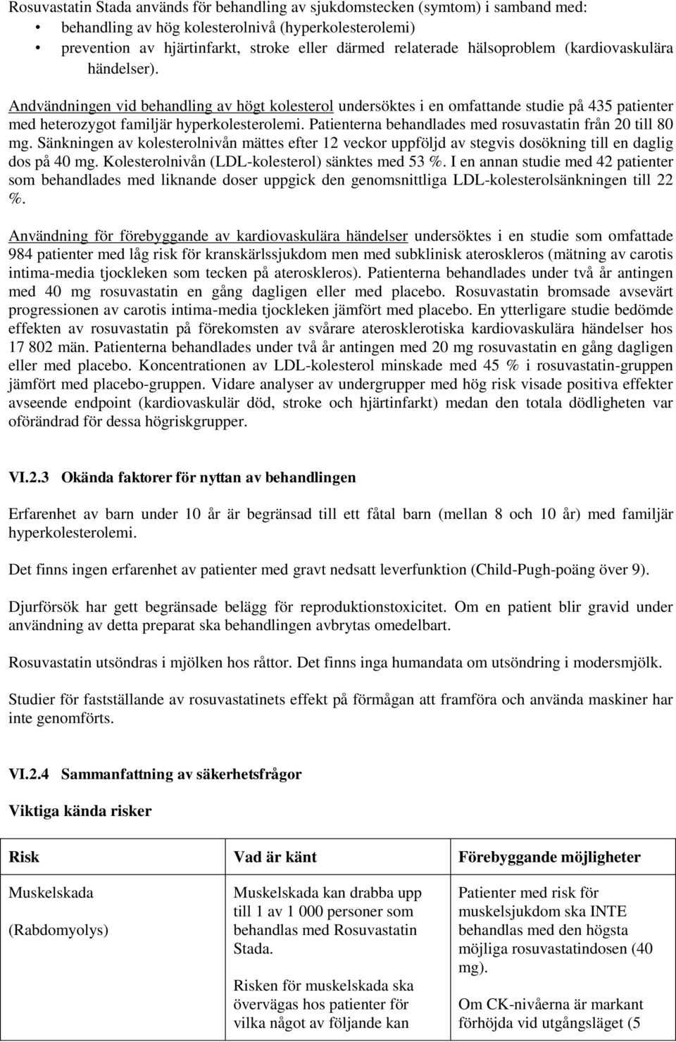 Patienterna behandlades med rosuvastatin från 20 till 80 mg. Sänkningen av kolesterolnivån mättes efter 12 veckor uppföljd av stegvis dosökning till en daglig dos på 40 mg.