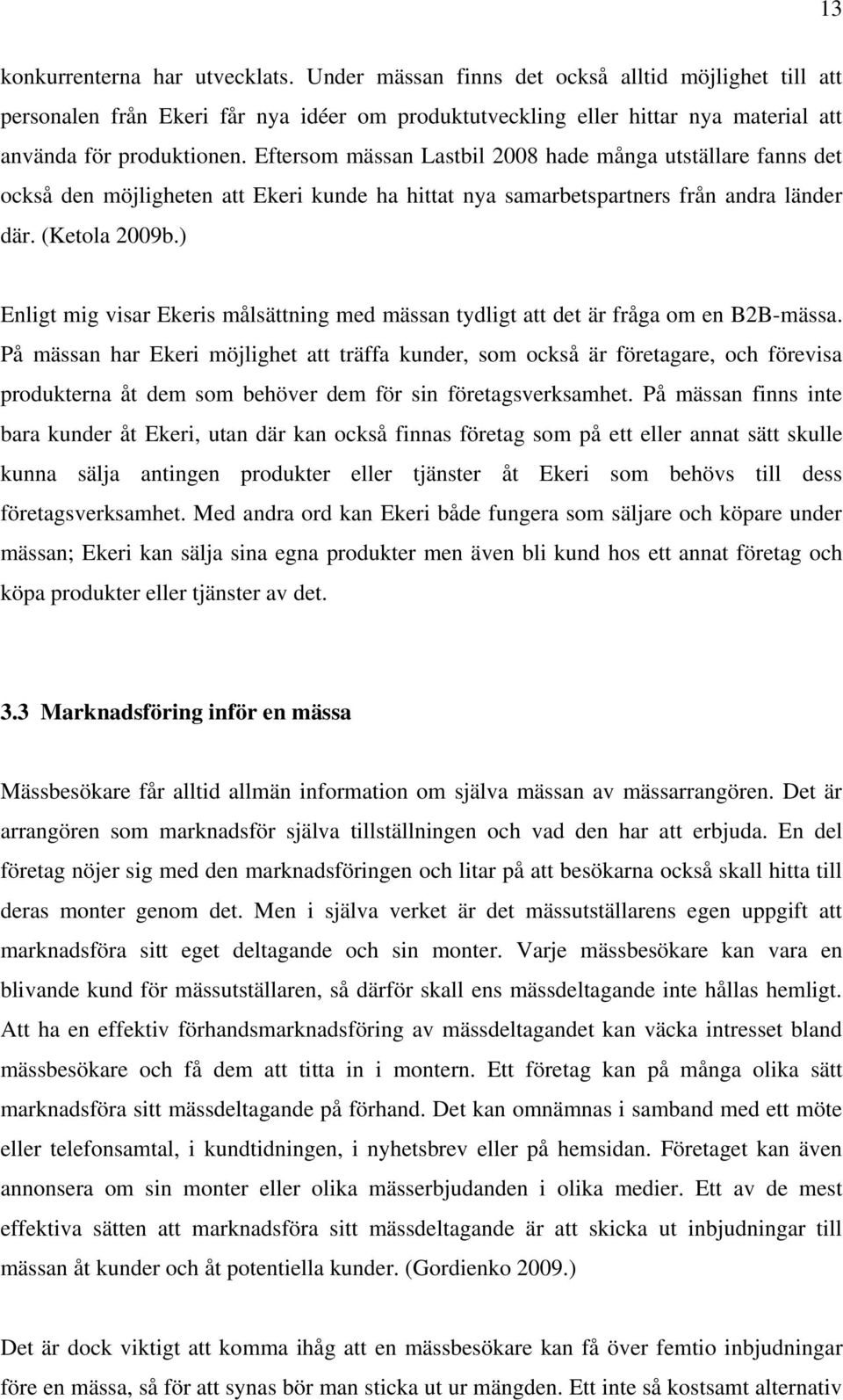 Eftersom mässan Lastbil 2008 hade många utställare fanns det också den möjligheten att Ekeri kunde ha hittat nya samarbetspartners från andra länder där. (Ketola 2009b.