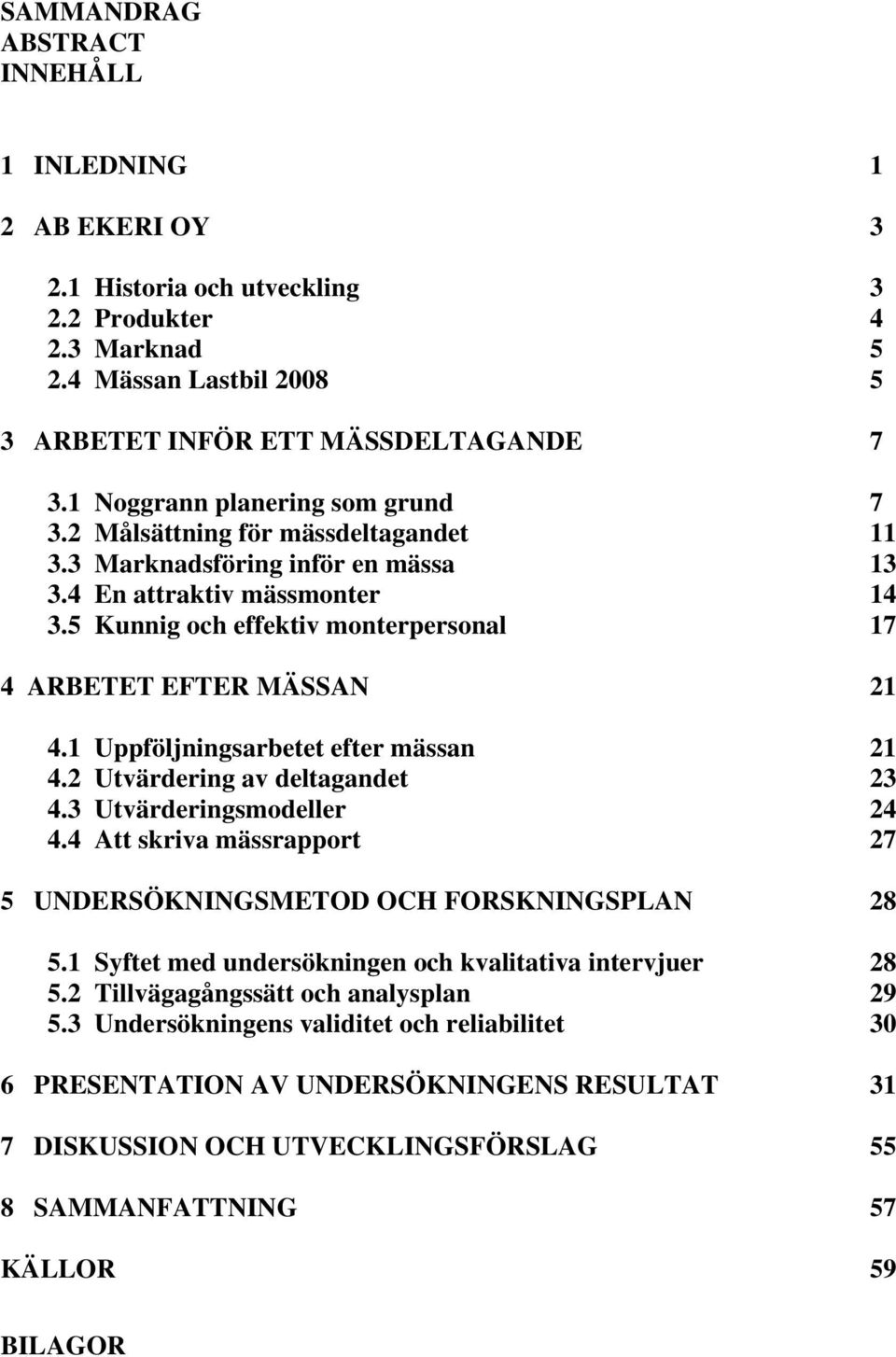 5 Kunnig och effektiv monterpersonal 17 4 ARBETET EFTER MÄSSAN 21 4.1 Uppföljningsarbetet efter mässan 21 4.2 Utvärdering av deltagandet 23 4.3 Utvärderingsmodeller 24 4.