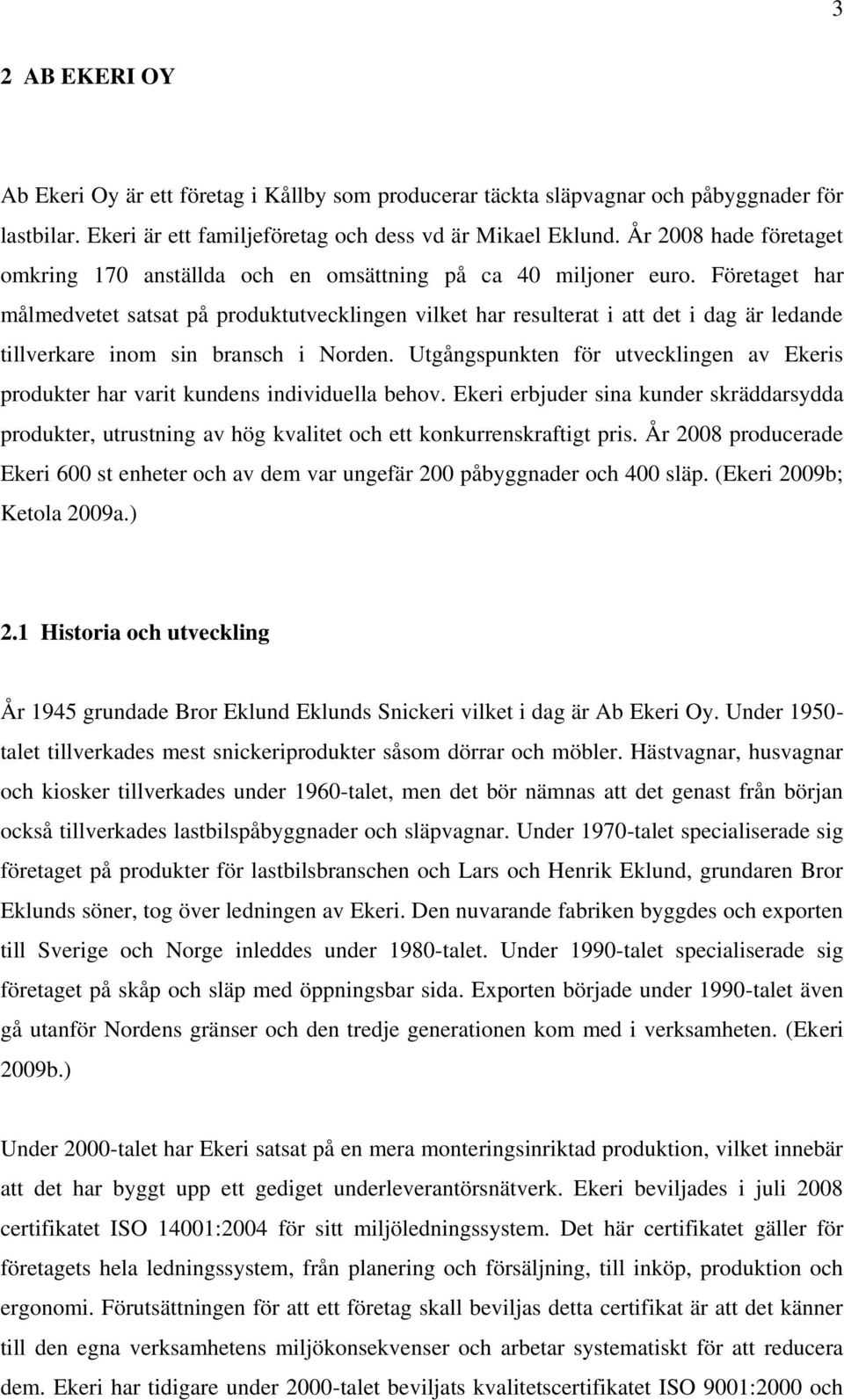 Företaget har målmedvetet satsat på produktutvecklingen vilket har resulterat i att det i dag är ledande tillverkare inom sin bransch i Norden.