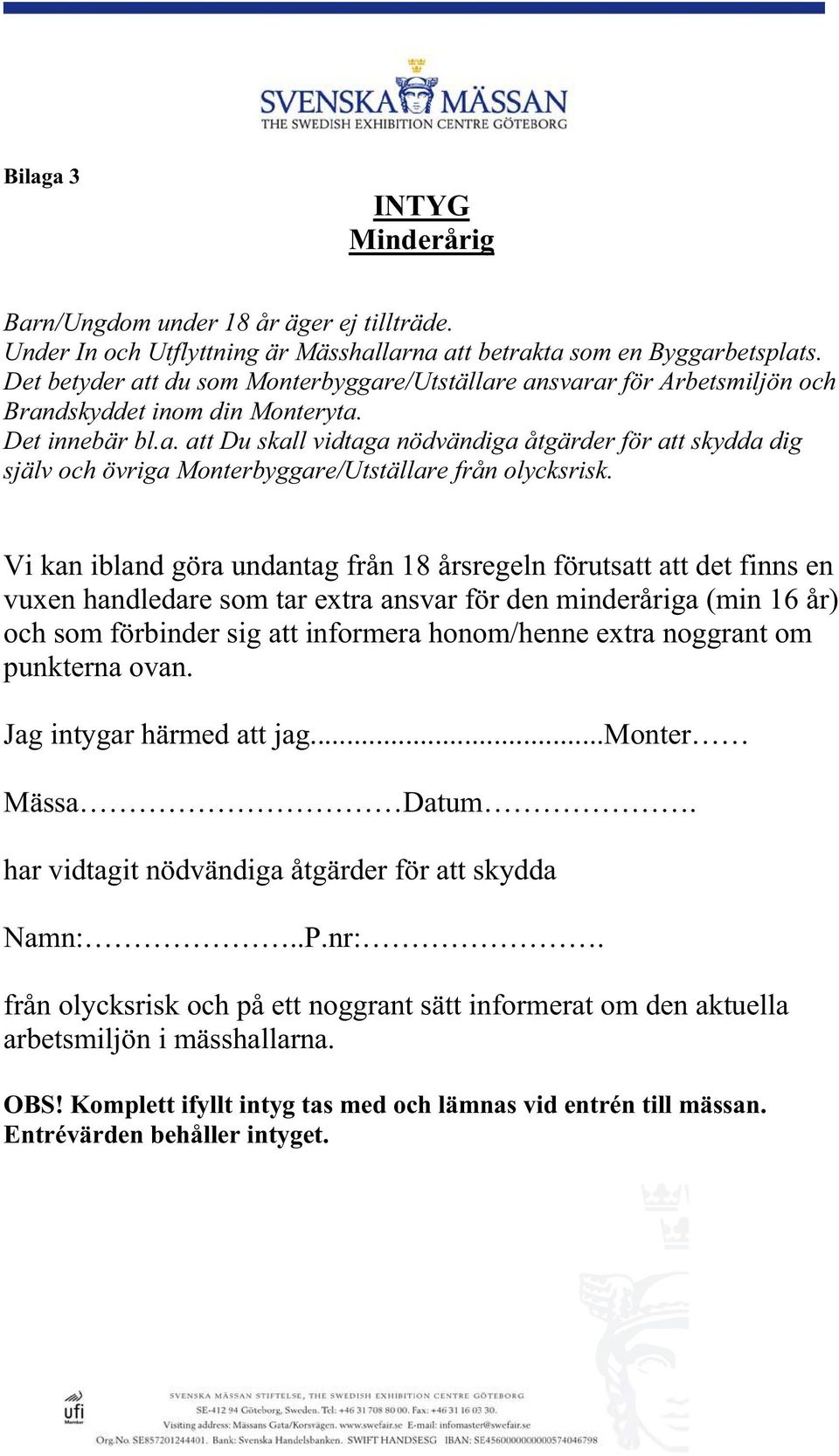 Vi kan ibland göra undantag från 18 årsregeln förutsatt att det finns en vuxen handledare sm tar extra ansvar för den minderåriga (min 16 år) ch sm förbinder sig att infrmera hnm/henne extra nggrant