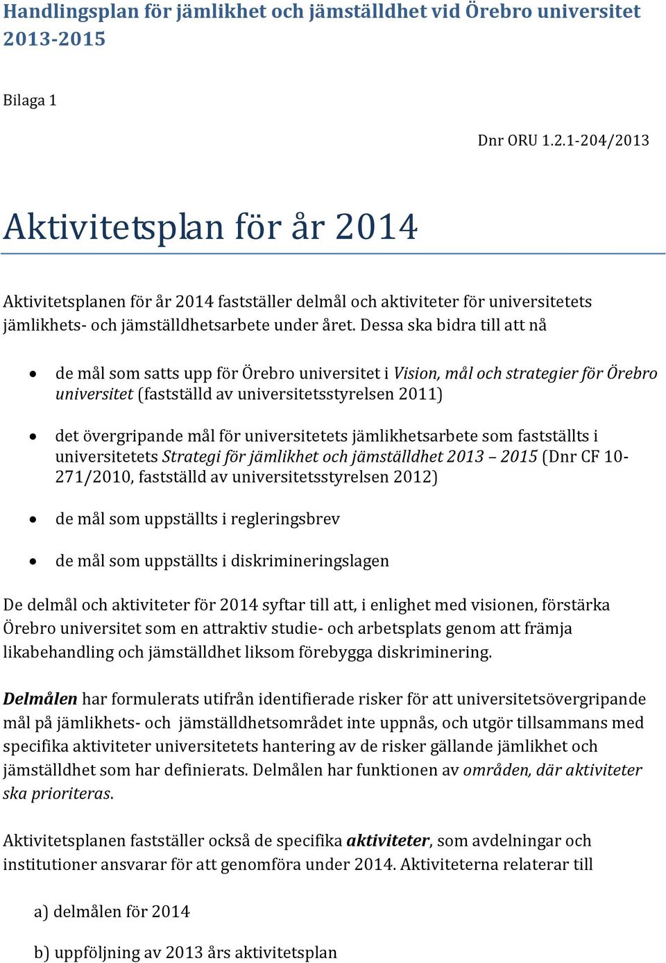 Dessa ska bidra till att nå de mål som satts upp för Örebro universitet i Vision, mål och strategier för Örebro universitet (fastställd av universitetsstyrelsen 2011) det övergripande mål för