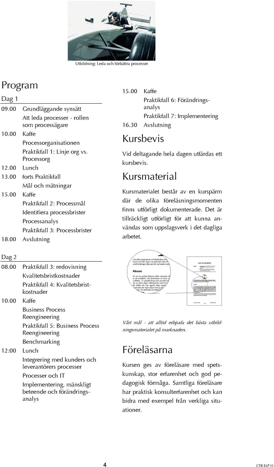 00 Kaffe Praktikfall 6: Förändringsanalys Praktikfall 7: Implementering 16.30 Avslutning Kursbevis Vid deltagande hela dagen utfärdas ett kursbevis.