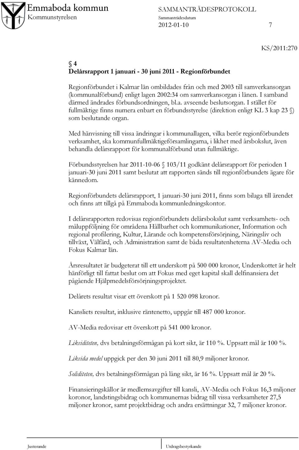 I stället för fullmäktige finns numera enbart en förbundsstyrelse (direktion enligt KL 3 kap 23 ) som beslutande organ.