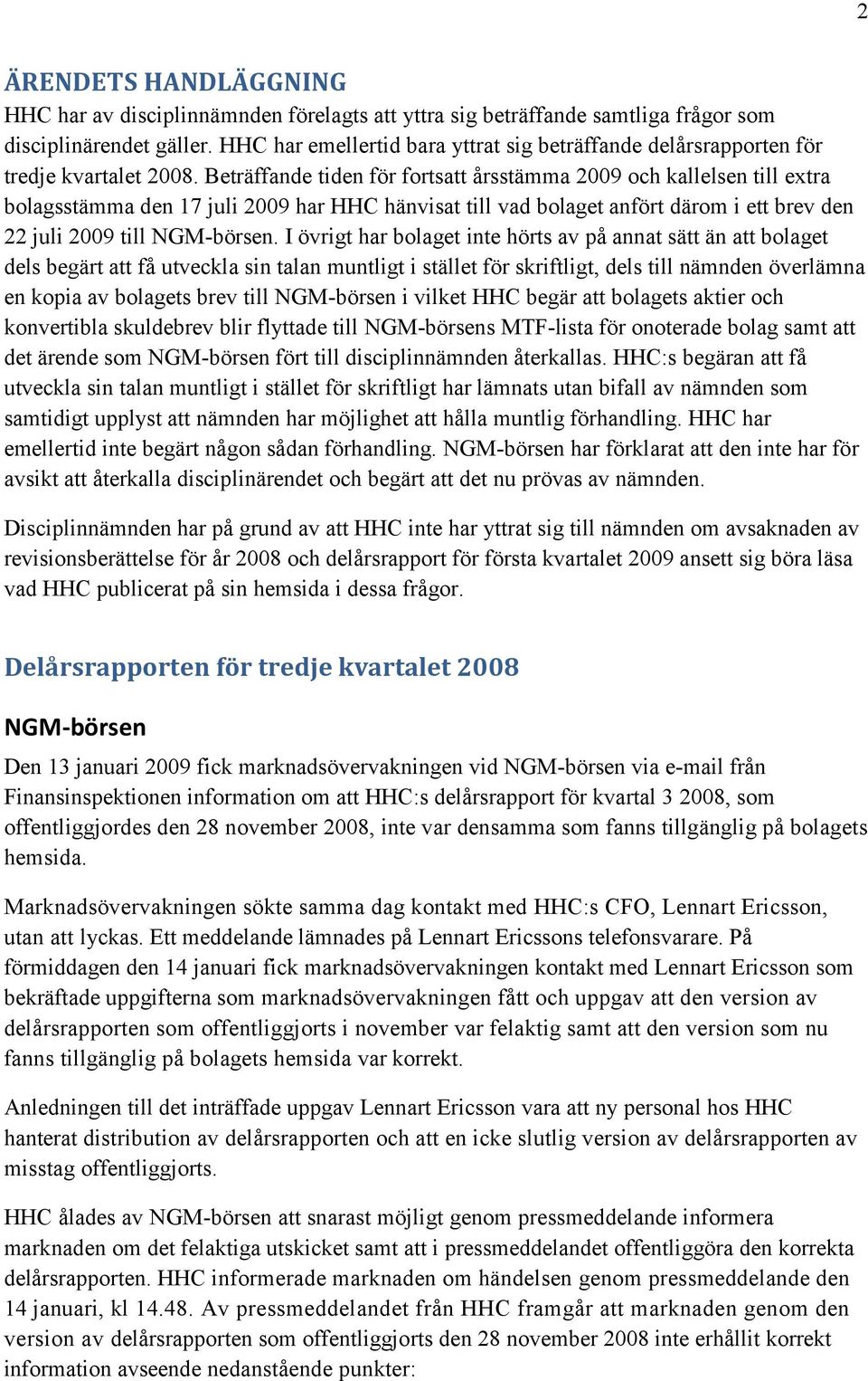 Beträffande tiden för fortsatt årsstämma 2009 och kallelsen till extra bolagsstämma den 17 juli 2009 har HHC hänvisat till vad bolaget anfört därom i ett brev den 22 juli 2009 till NGM-börsen.