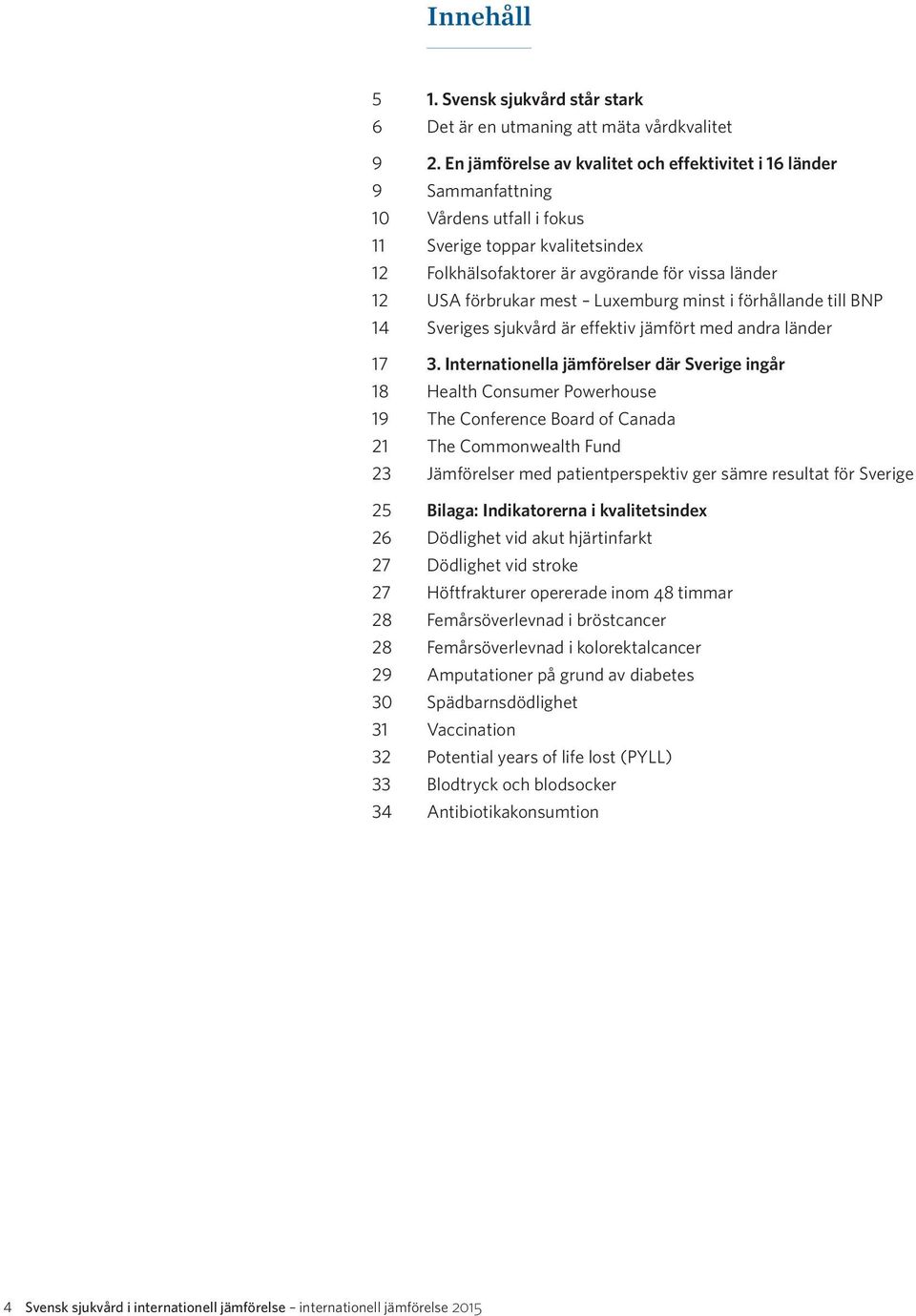 mest Luxemburg minst i förhållande till BNP 14 Sveriges sjukvård är effektiv jämfört med andra länder 17 3.