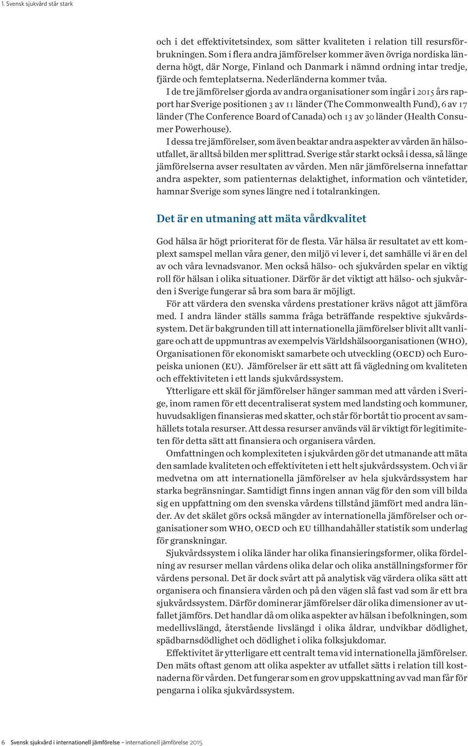 I de tre jämförelser gjorda av andra organisationer som ingår i 2015 års rapport har Sverige positionen 3 av 11 länder (The Commonwealth Fund), 6 av 17 länder (The Conference Board of Canada) och 13