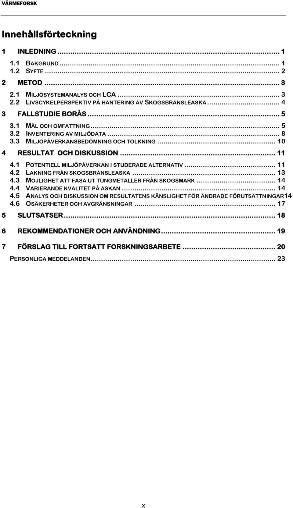 .. 11 4.2 LAKNING FRÅN SKOGSBRÄNSLEASKA... 13 4.3 MÖJLIGHET ATT FASA UT TUNGMETALLER FRÅN SKOGSMARK... 14 4.4 VARIERANDE KVALITET PÅ ASKAN... 14 4.5 ANALYS OCH DISKUSSION OM RESULTATENS KÄNSLIGHET FÖR ÄNDRADE FÖRUTSÄTTNINGAR14 4.