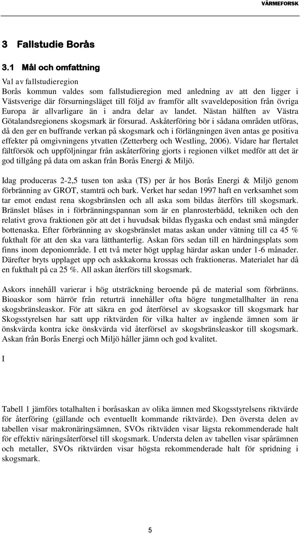 från övriga Europa är allvarligare än i andra delar av landet. Nästan hälften av Västra Götalandsregionens skogsmark är försurad.