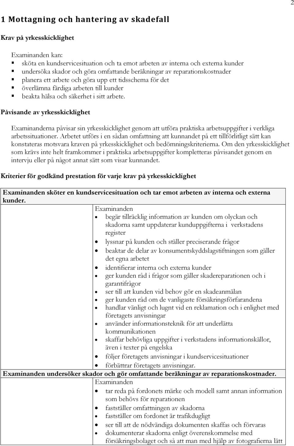 Påvisande av yrkesskicklighet Examinanderna påvisar sin yrkesskicklighet genom att utföra praktiska arbetsuppgifter i verkliga arbetssituationer.