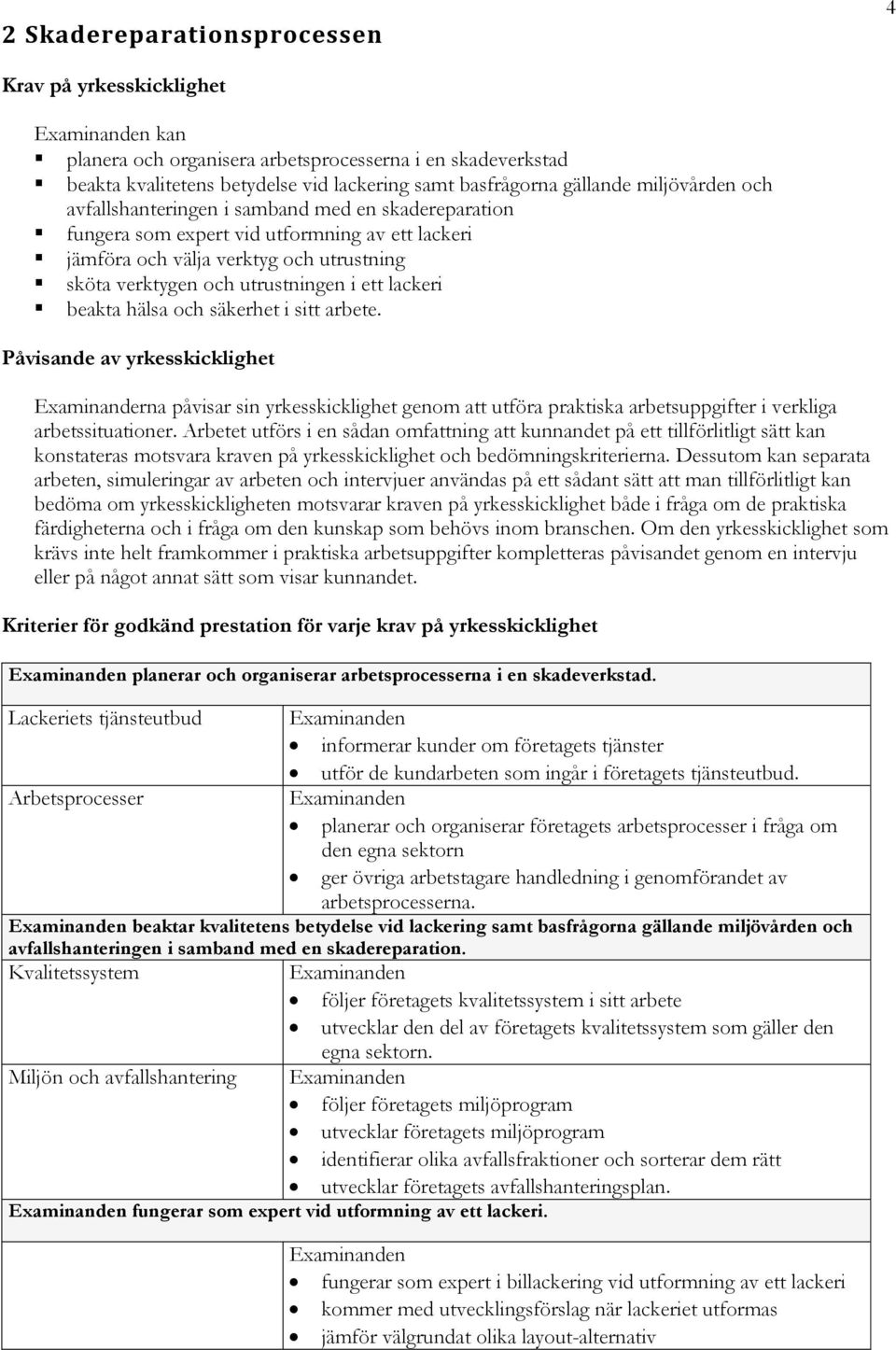 hälsa och säkerhet i sitt arbete. Påvisande av yrkesskicklighet Examinanderna påvisar sin yrkesskicklighet genom att utföra praktiska arbetsuppgifter i verkliga arbetssituationer.