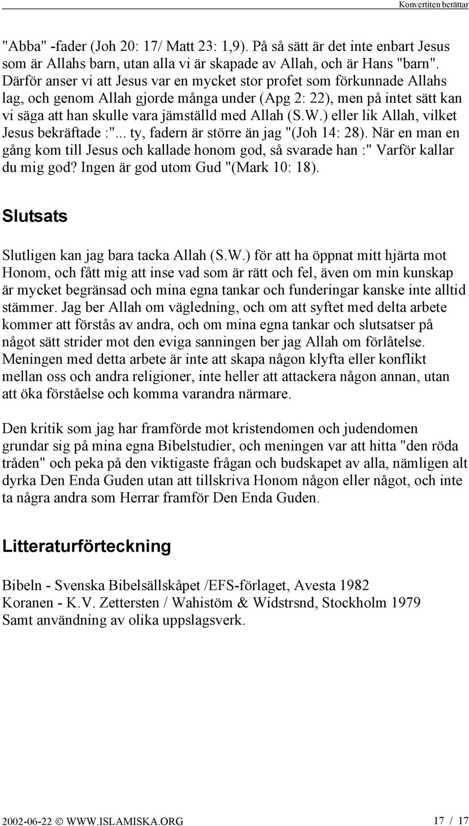 W.) eller lik Allah, vilket Jesus bekräftade :"... ty, fadern är större än jag "(Joh 14: 28). När en man en gång kom till Jesus och kallade honom god, så svarade han :" Varför kallar du mig god?