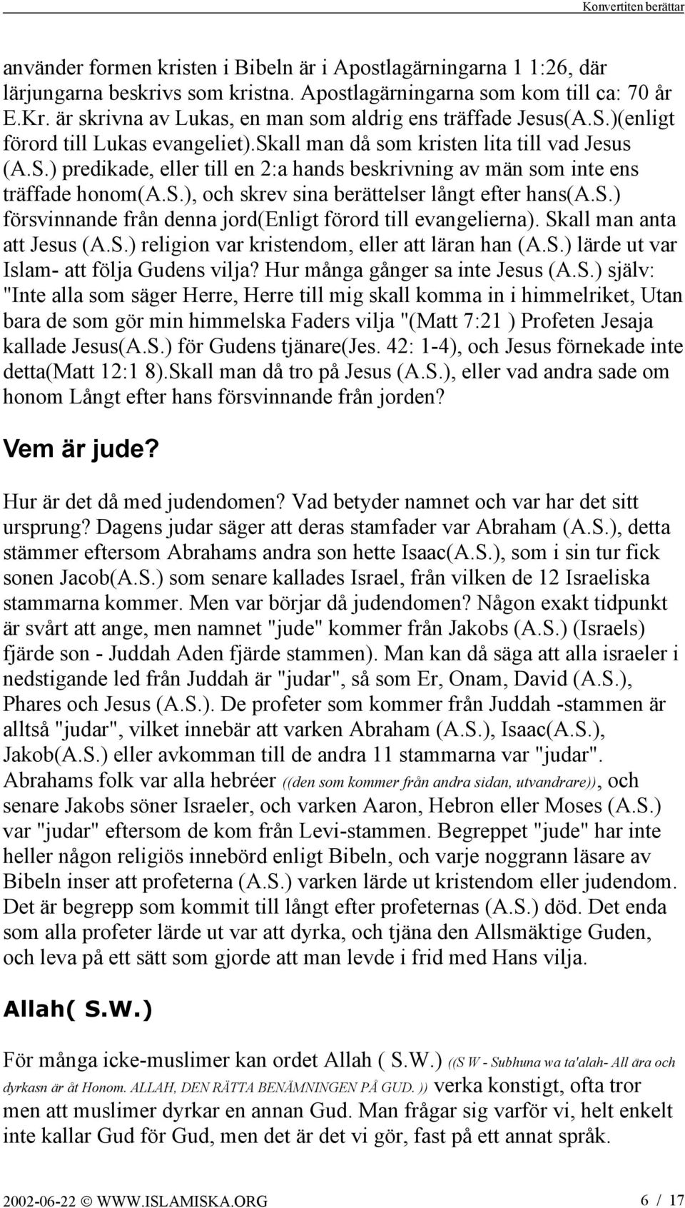 s.), och skrev sina berättelser långt efter hans(a.s.) försvinnande från denna jord(enligt förord till evangelierna). Skall man anta att Jesus (A.S.) religion var kristendom, eller att läran han (A.S.) lärde ut var Islam- att följa Gudens vilja?