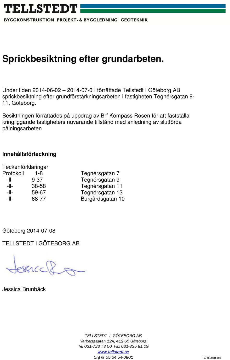 Besiktningen förrättades på uppdrag av Brf Kompass Rosen för att fastställa kringliggande fastigheters nuvarande tillstånd med anledning av slutförda pålningsarbeten Innehållsförteckning