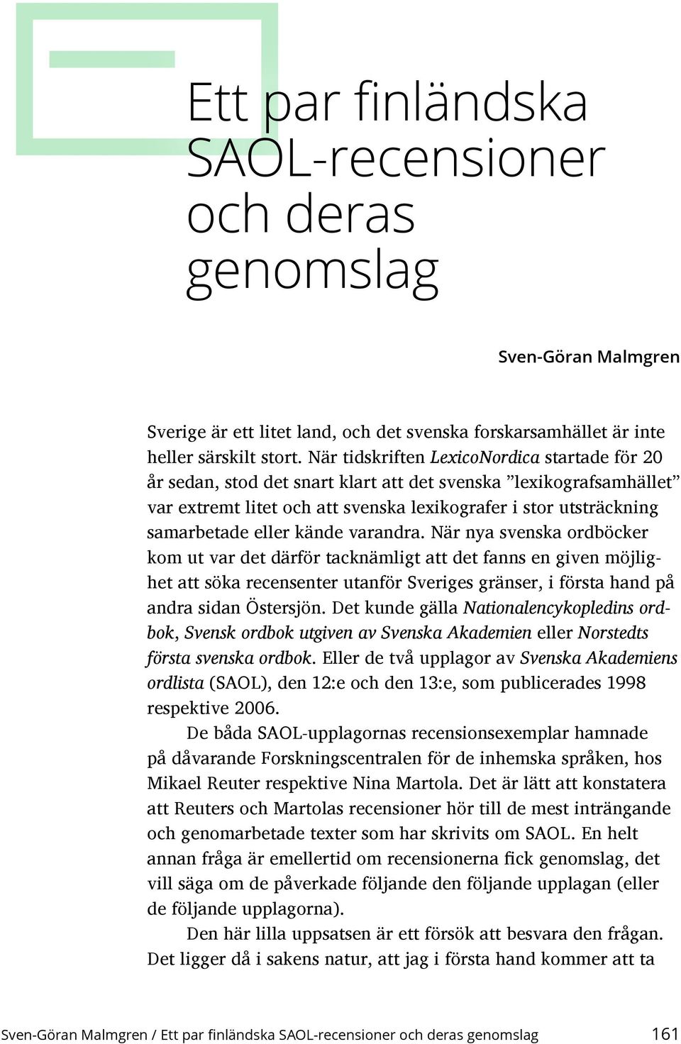 kände varandra. När nya svenska ordböcker kom ut var det därför tacknämligt att det fanns en given möjlighet att söka recensenter utanför Sveriges gränser, i första hand på andra sidan Östersjön.