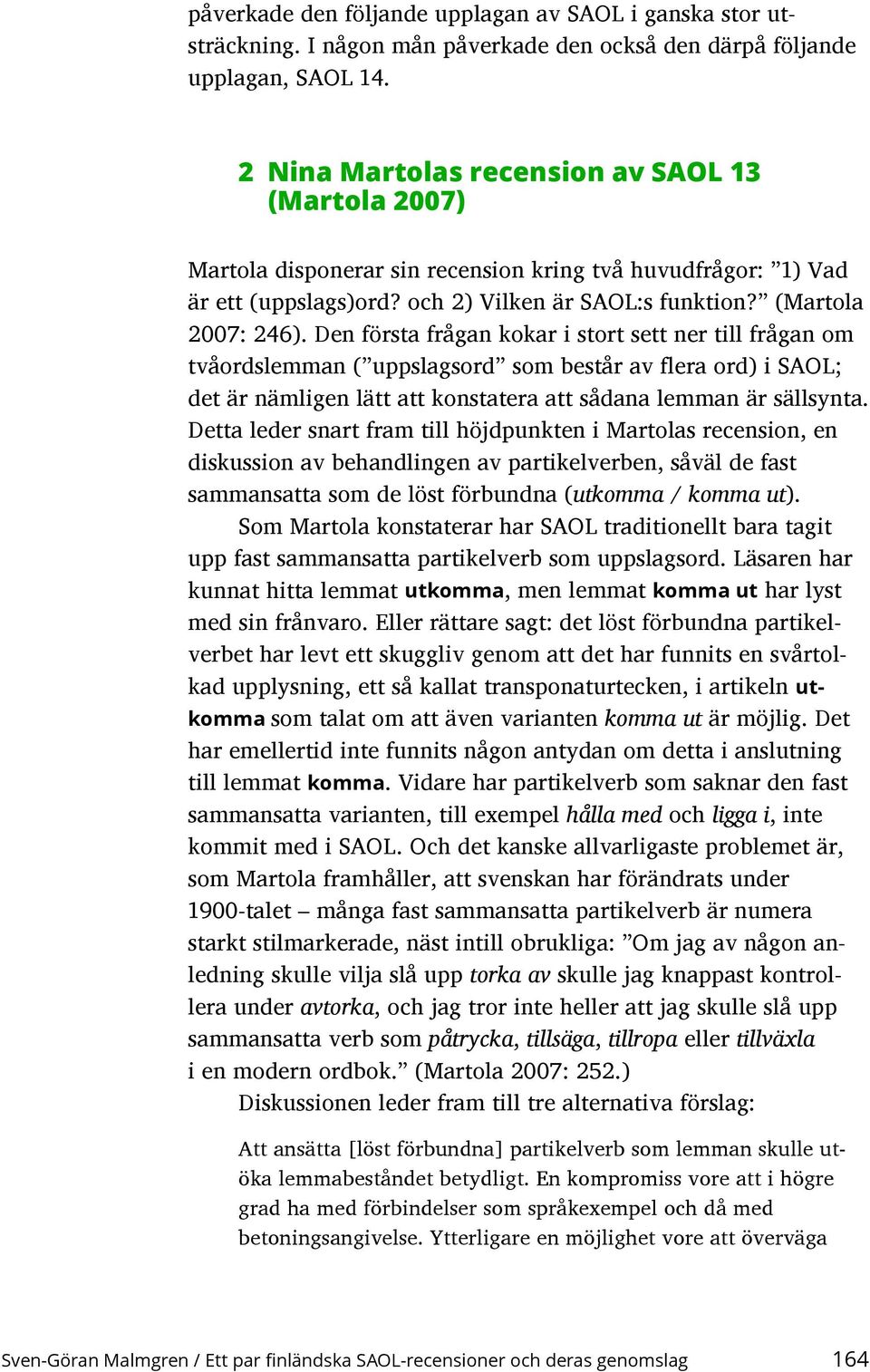 Den första frågan kokar i stort sett ner till frågan om tvåordslemman ( uppslagsord som består av flera ord) i SAOL; det är nämligen lätt att konstatera att sådana lemman är sällsynta.