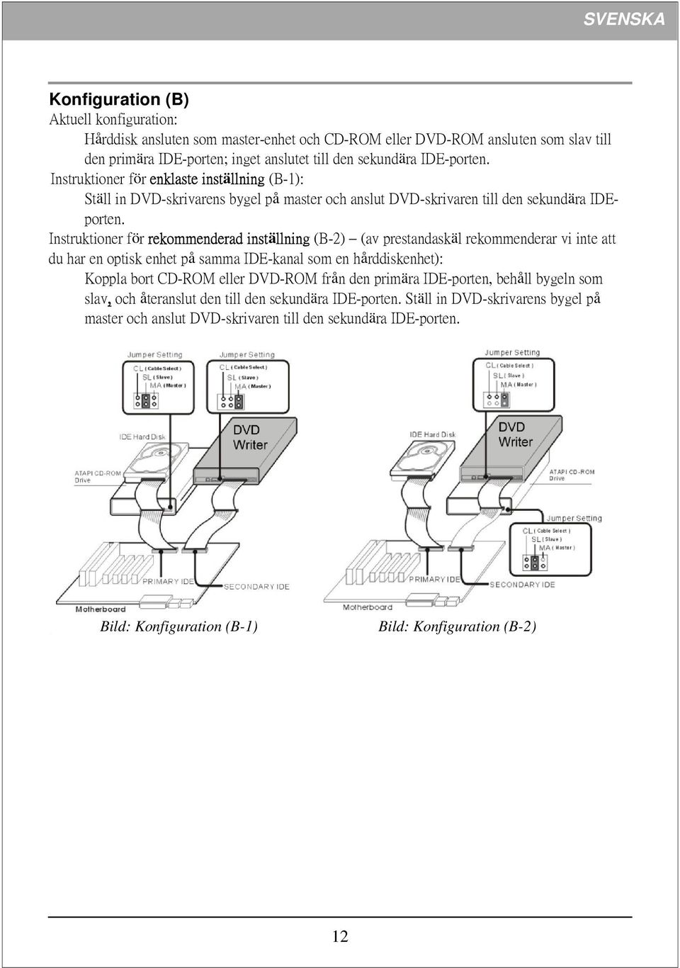 Instruktioner för rekommenderad inställning (B-2) (av prestandaskäl rekommenderar vi inte att du har en optisk enhet på samma IDE-kanal som en hårddiskenhet): Koppla bort CD-ROM eller DVD-ROM