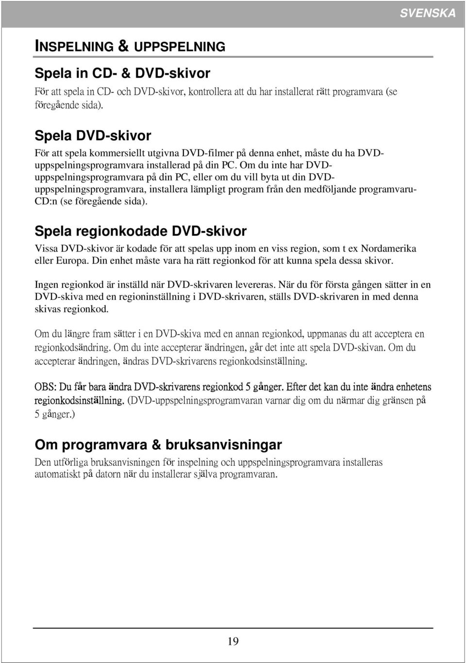 Om du inte har DVDuppspelningsprogramvara på din PC, eller om du vill byta ut din DVDuppspelningsprogramvara, installera lämpligt program från den medföljande programvaru- CD:n (se föregående sida).