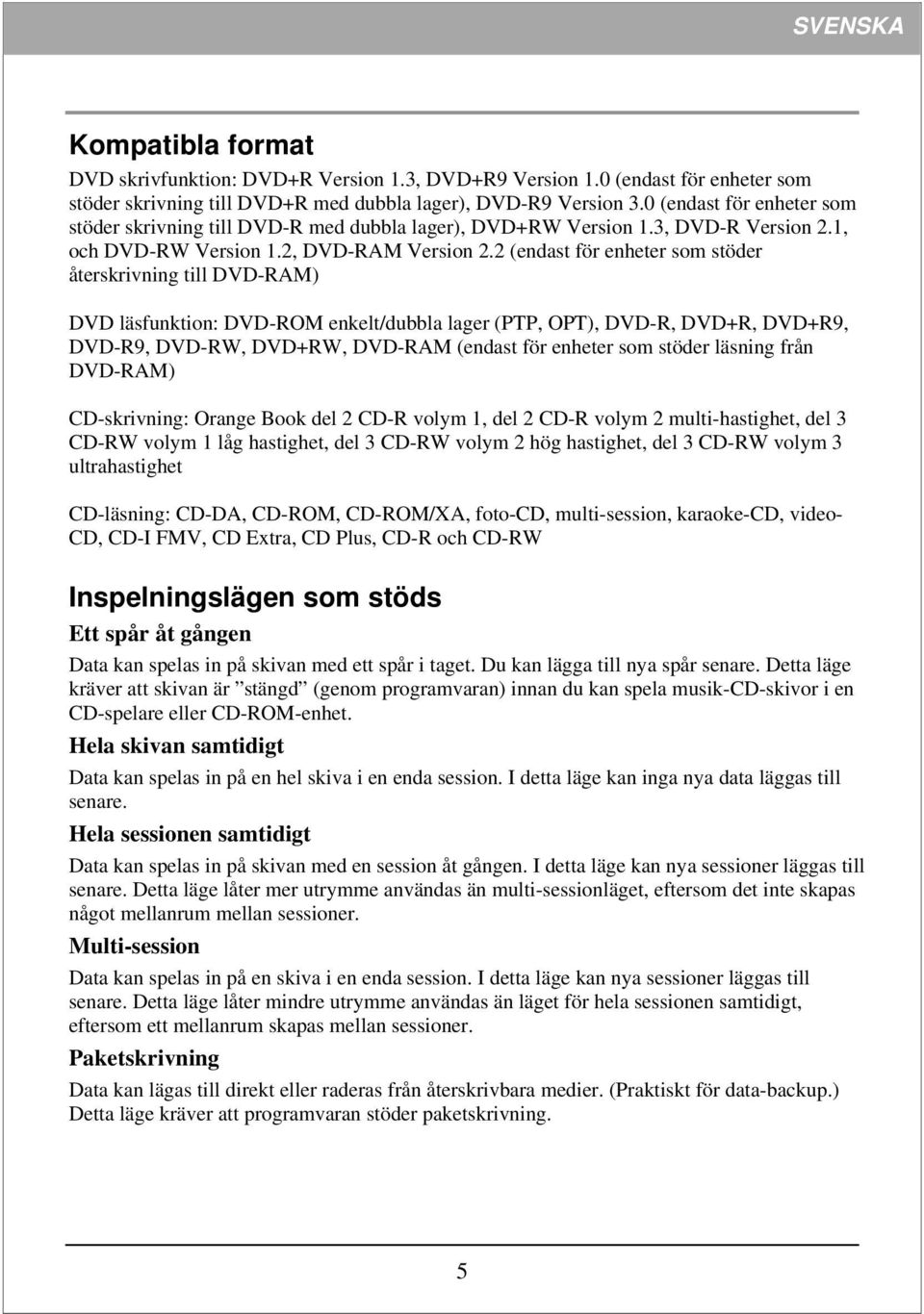 2 (endast för enheter som stöder återskrivning till DVD-RAM) DVD läsfunktion: DVD-ROM enkelt/dubbla lager (PTP, OPT), DVD-R, DVD+R, DVD+R9, DVD-R9, DVD-RW, DVD+RW, DVD-RAM (endast för enheter som