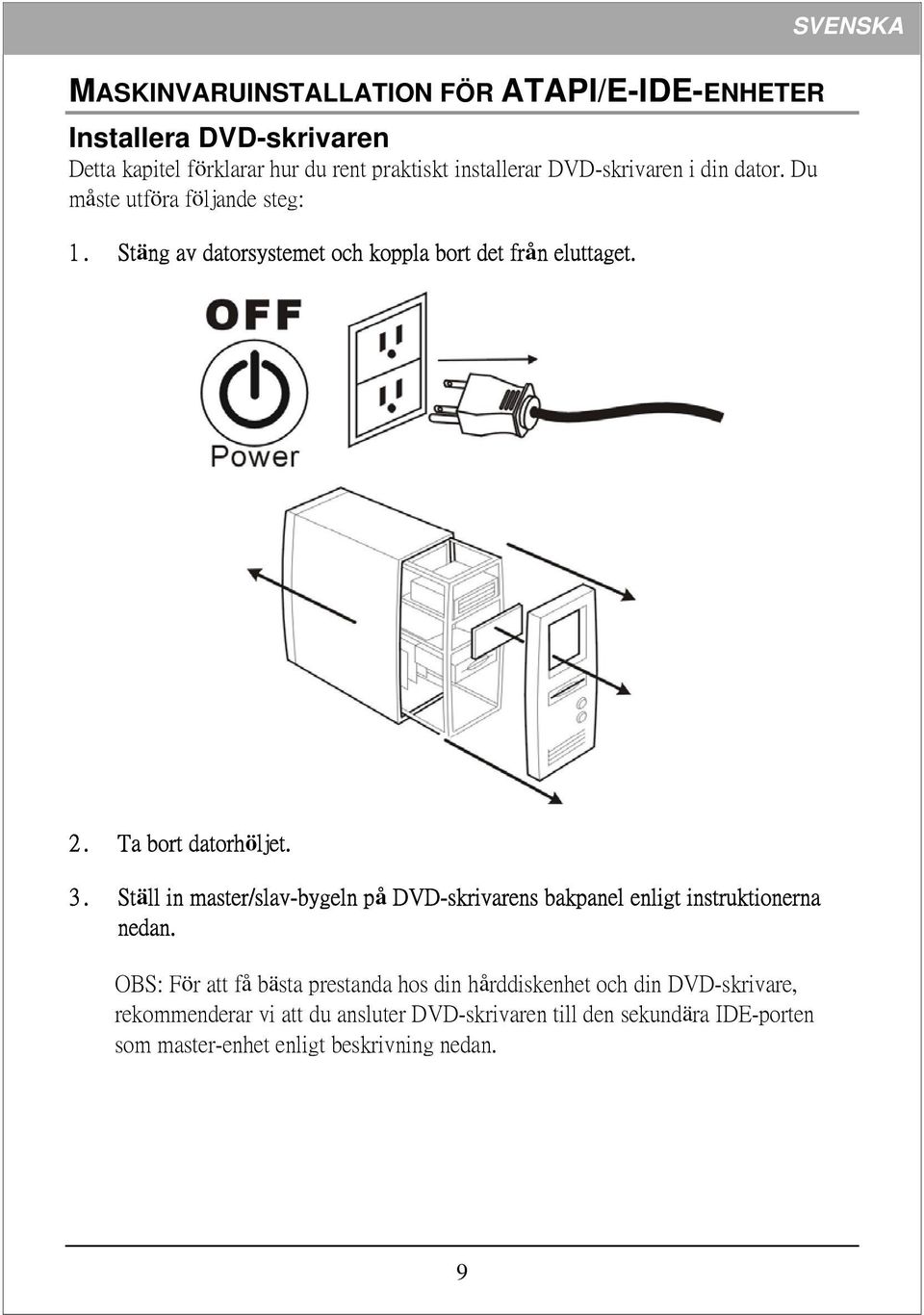 Ta bort datorhöljet. 3. Ställ in master/slav-bygeln på DVD-skrivarens bakpanel enligt instruktionerna nedan.