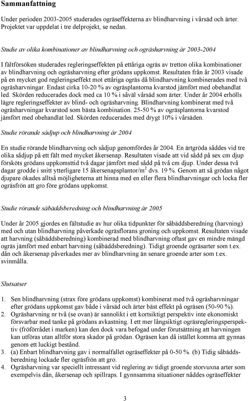 ogräsharvning efter grödans uppkomst. Resultaten från år 3 visade på en mycket god regleringseffekt mot ettåriga ogräs då blindharvning kombinerades med två ogräsharvningar.