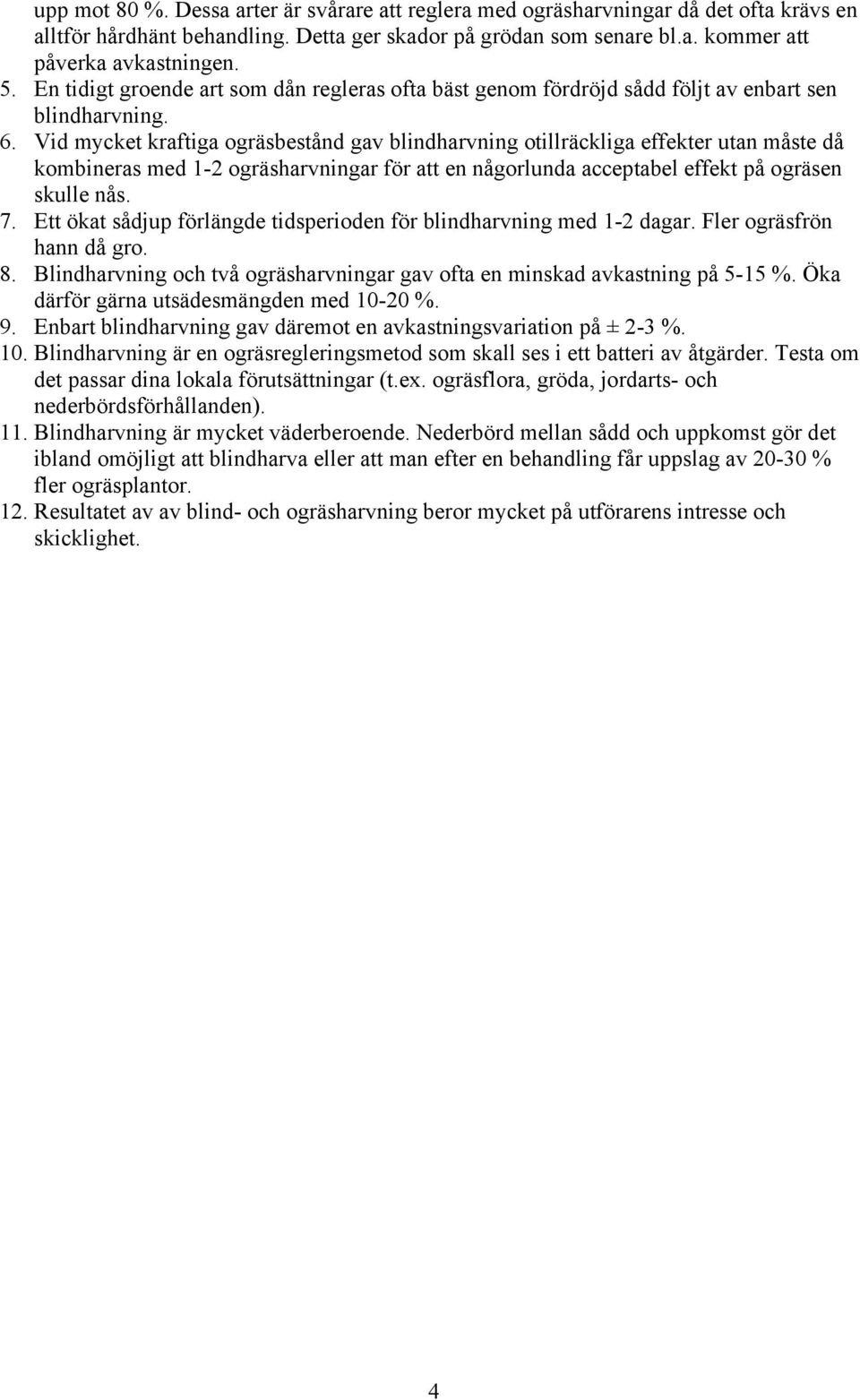 Vid mycket kraftiga ogräsbestånd gav blindharvning otillräckliga effekter utan måste då kombineras med 1-2 ogräsharvningar för att en någorlunda acceptabel effekt på ogräsen skulle nås. 7.