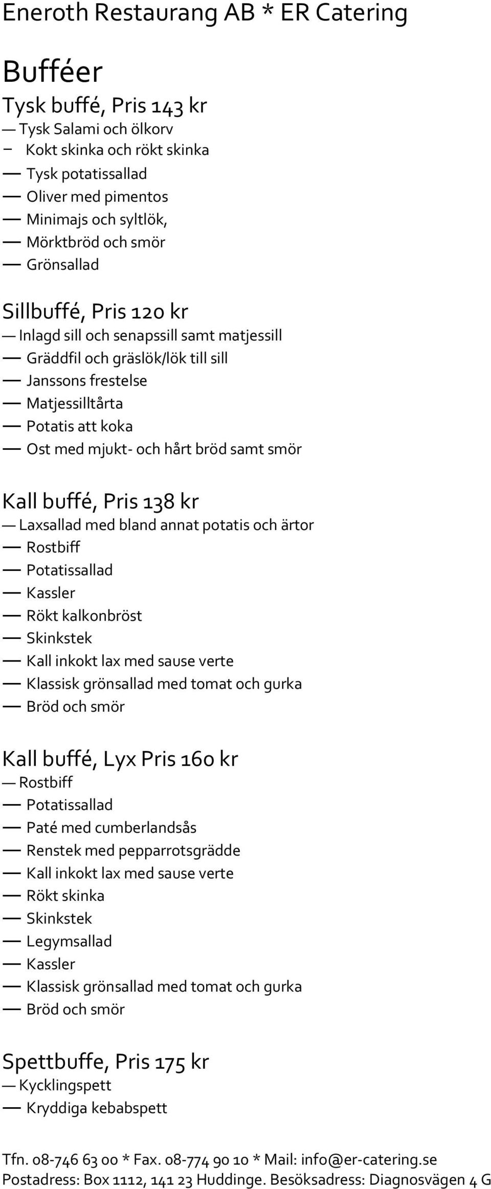 buffé, Pris 138 kr Laxsallad med bland annat potatis och ärtor Rostbiff Potatissallad Kassler Rökt kalkonbröst Skinkstek Kall inkokt lax med sause verte Kall buffé, Lyx Pris 160 kr Rostbiff