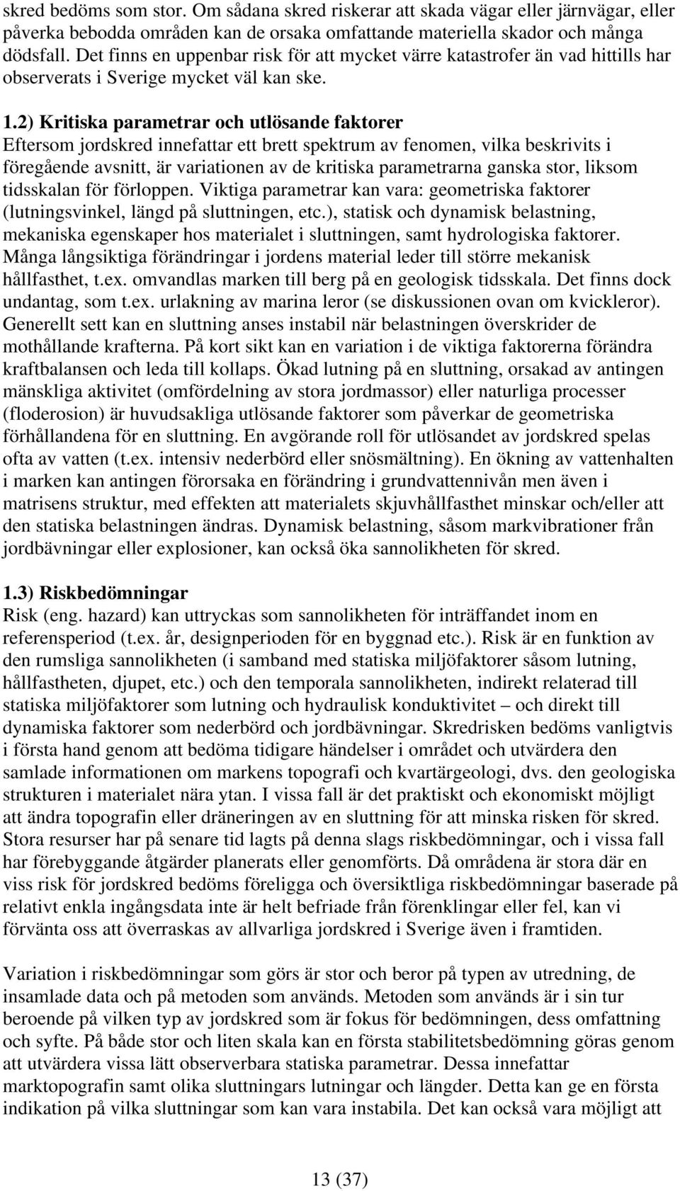 2) Kritiska parametrar och utlösande faktorer Eftersom jordskred innefattar ett brett spektrum av fenomen, vilka beskrivits i föregående avsnitt, är variationen av de kritiska parametrarna ganska