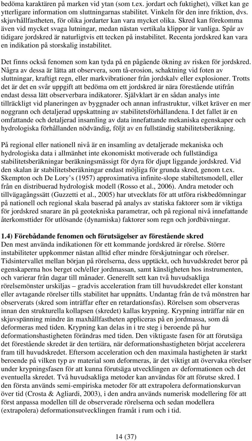 Spår av tidigare jordskred är naturligtvis ett tecken på instabilitet. Recenta jordskred kan vara en indikation på storskalig instabilitet.